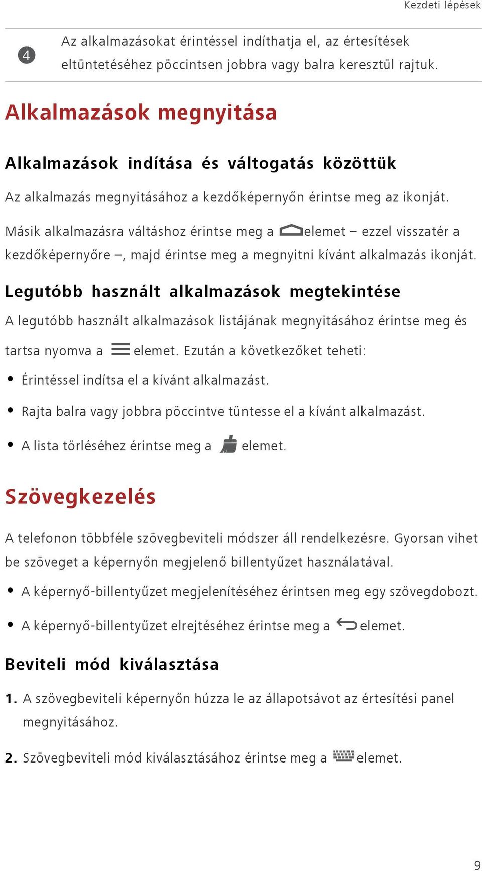 Másik alkalmazásra váltáshoz érintse meg a elemet ezzel visszatér a kezdőképernyőre, majd érintse meg a megnyitni kívánt alkalmazás ikonját.