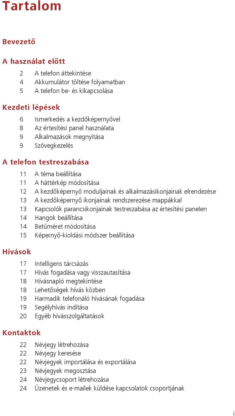 13 A kezdőképernyő ikonjainak rendszerezése mappákkal 13 Kapcsolók parancsikonjainak testreszabása az értesítési panelen 14 Hangok beállítása 14 Betűméret módosítása 15 Képernyő-kioldási módszer