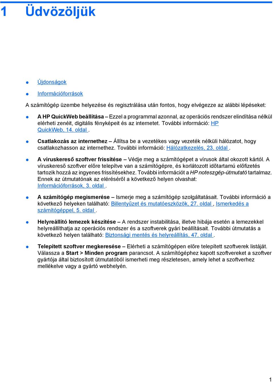Csatlakozás az internethez Állítsa be a vezetékes vagy vezeték nélküli hálózatot, hogy csatlakozhasson az internethez. További információ: Hálózatkezelés, 23. oldal.