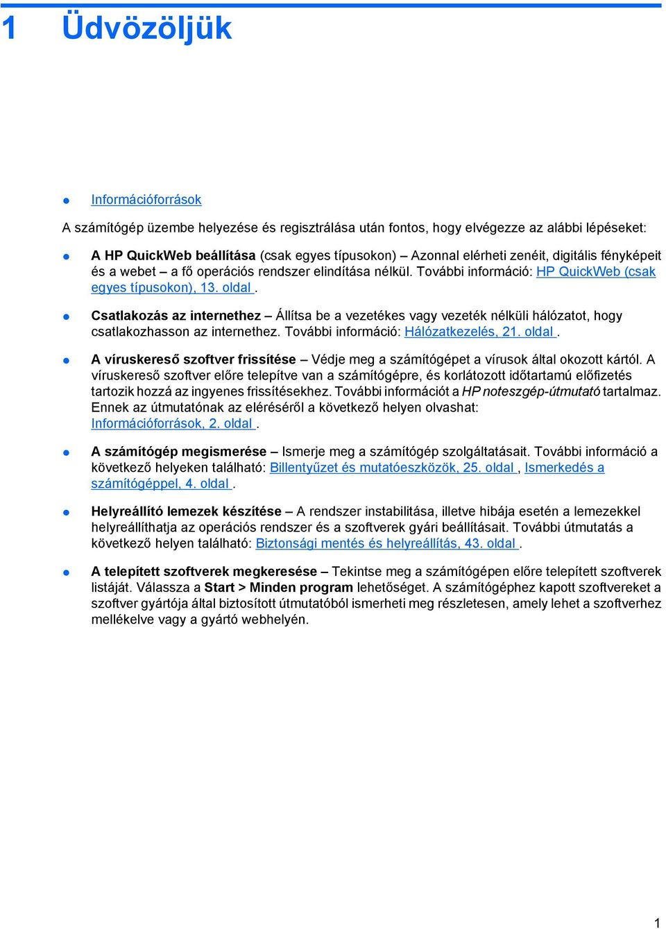 Csatlakozás az internethez Állítsa be a vezetékes vagy vezeték nélküli hálózatot, hogy csatlakozhasson az internethez. További információ: Hálózatkezelés, 21. oldal.