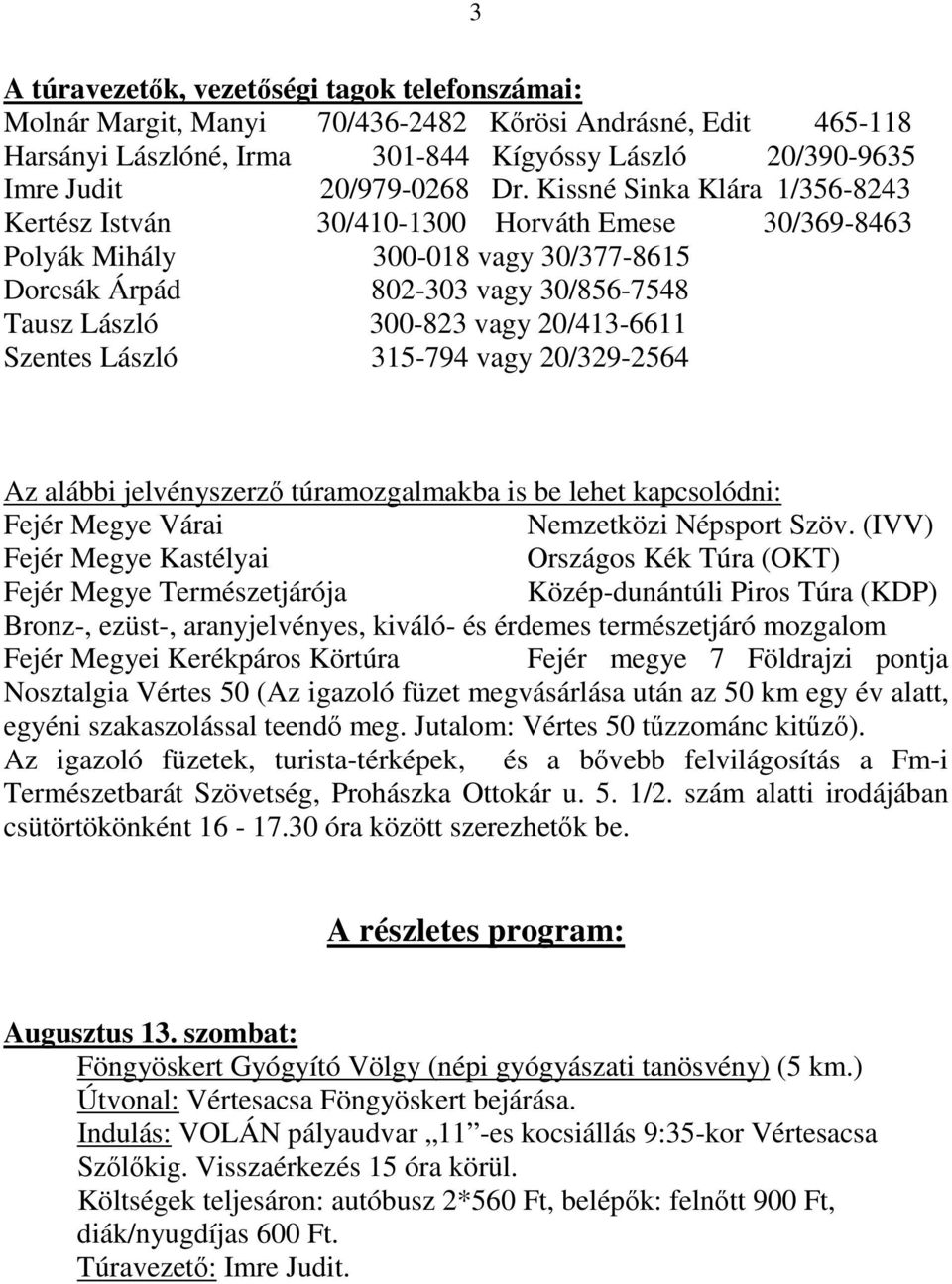Szentes László 315-794 vagy 20/329-2564 Az alábbi jelvényszerző túramozgalmakba is be lehet kapcsolódni: Fejér Megye Várai Nemzetközi Népsport Szöv.