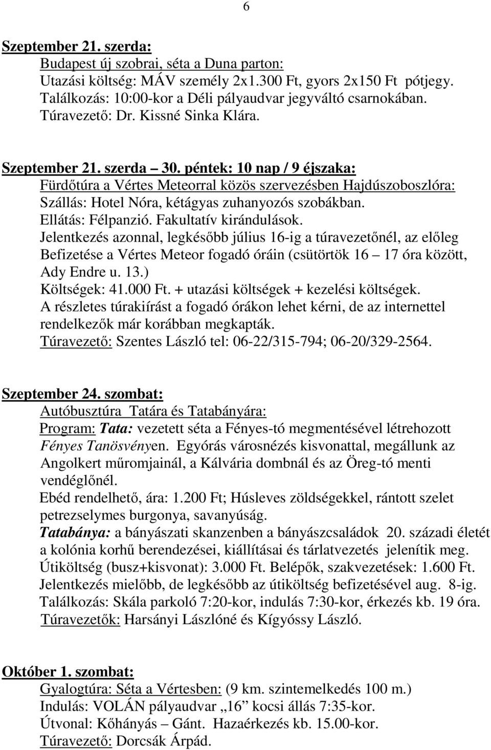 péntek: 10 nap / 9 éjszaka: Fürdőtúra a Vértes Meteorral közös szervezésben Hajdúszoboszlóra: Szállás: Hotel Nóra, kétágyas zuhanyozós szobákban. Ellátás: Félpanzió. Fakultatív kirándulások.