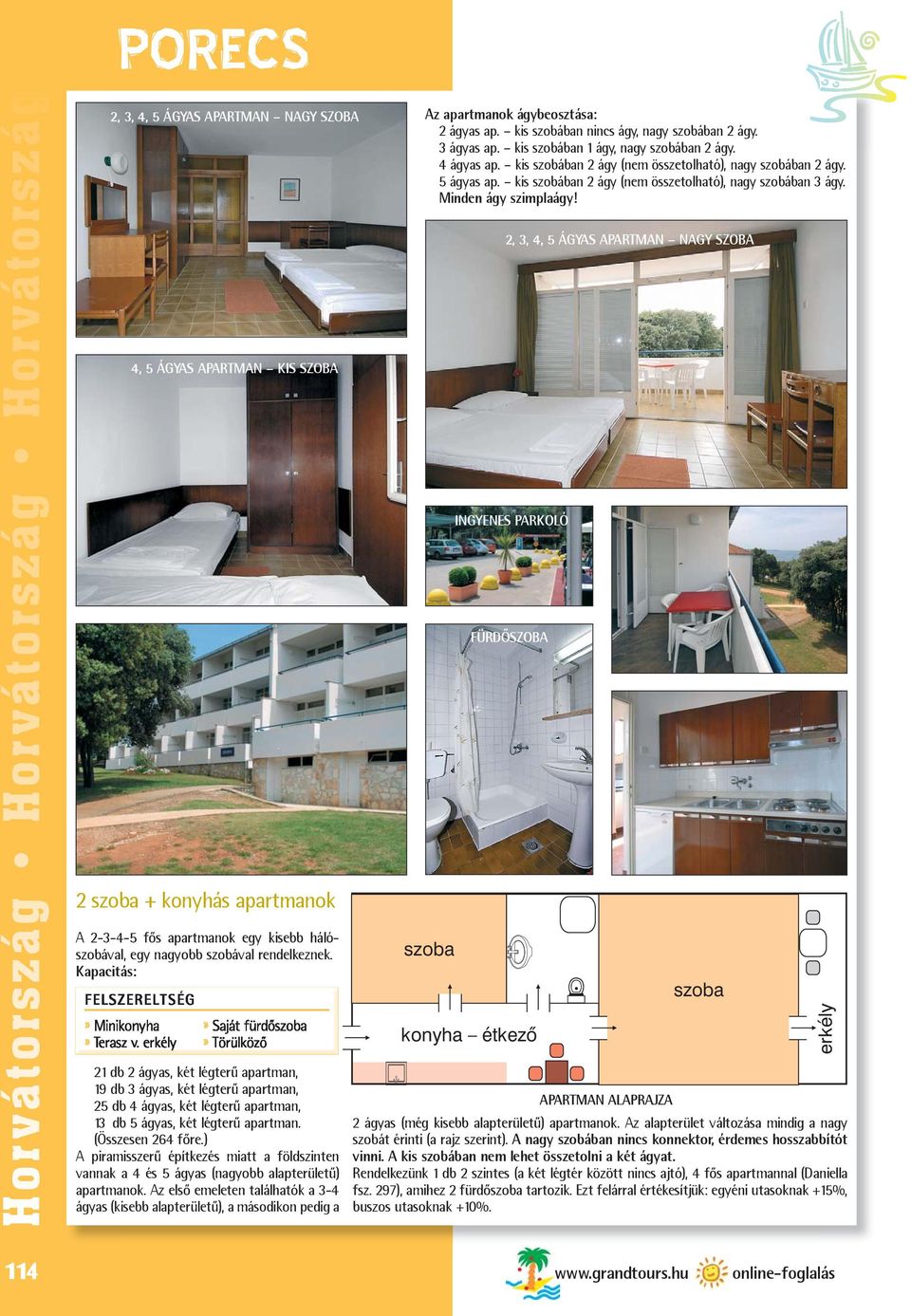 2, 3, 4, 5 ÁGYAS APARTMAN NAGY SZOBA 4, 5 ÁGYAS APARTMAN KIS SZOBA INGYENES PARKOLÓ FÜRDÕSZOBA 2 szoba + konyhás apartmanok A 2-3-4-5 fõs apartmanok egy kisebb hálószobával, egy nagyobb szobával