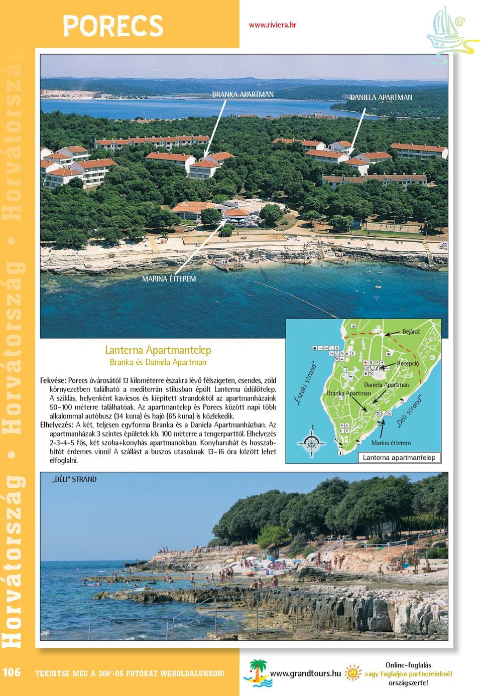környezetben található a mediterrán stílusban épült Lanterna üdülõtelep. A sziklás, helyenként kavicsos és kiépített strandoktól az apartmanházaink 50 100 méterre találhatóak.