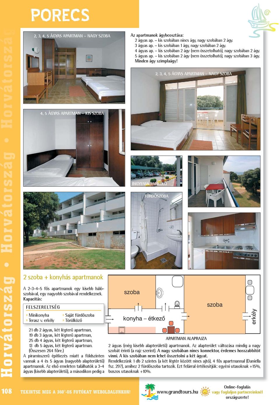 2, 3, 4, 5 ÁGYAS APARTMAN NAGY SZOBA 4, 5 ÁGYAS APARTMAN KIS SZOBA INGYENES PARKOLÓ FÜRDÕSZOBA 2 szoba + konyhás apartmanok A 2-3-4-5 fõs apartmanok egy kisebb hálószobával, egy nagyobb szobával