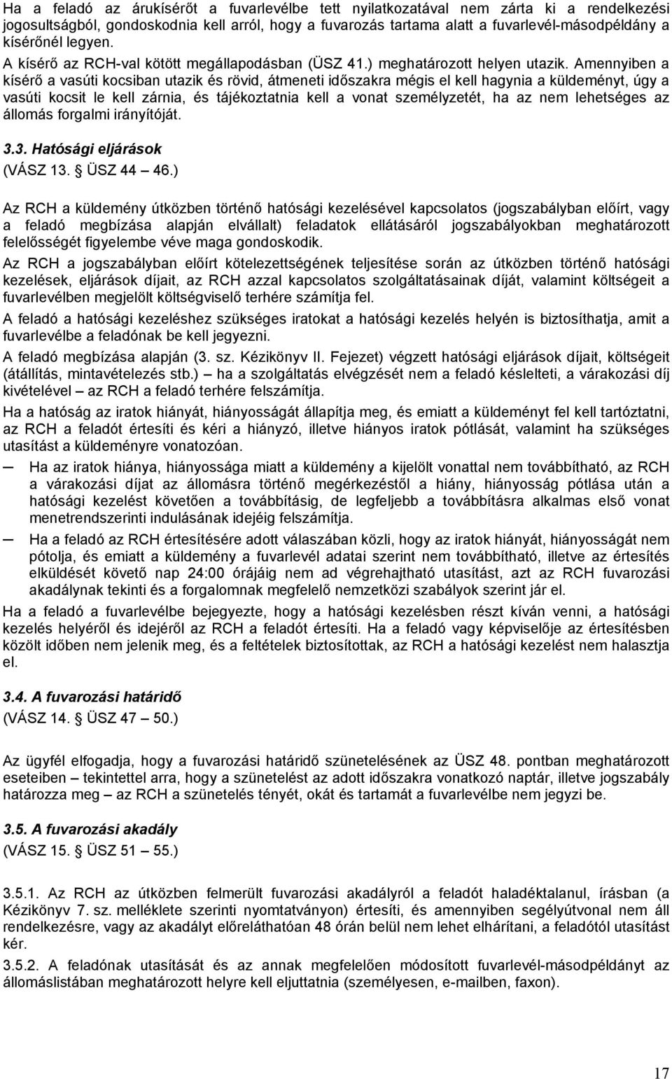 Amennyiben a kísérő a vasúti kocsiban utazik és rövid, átmeneti időszakra mégis el kell hagynia a küldeményt, úgy a vasúti kocsit le kell zárnia, és tájékoztatnia kell a vonat személyzetét, ha az nem