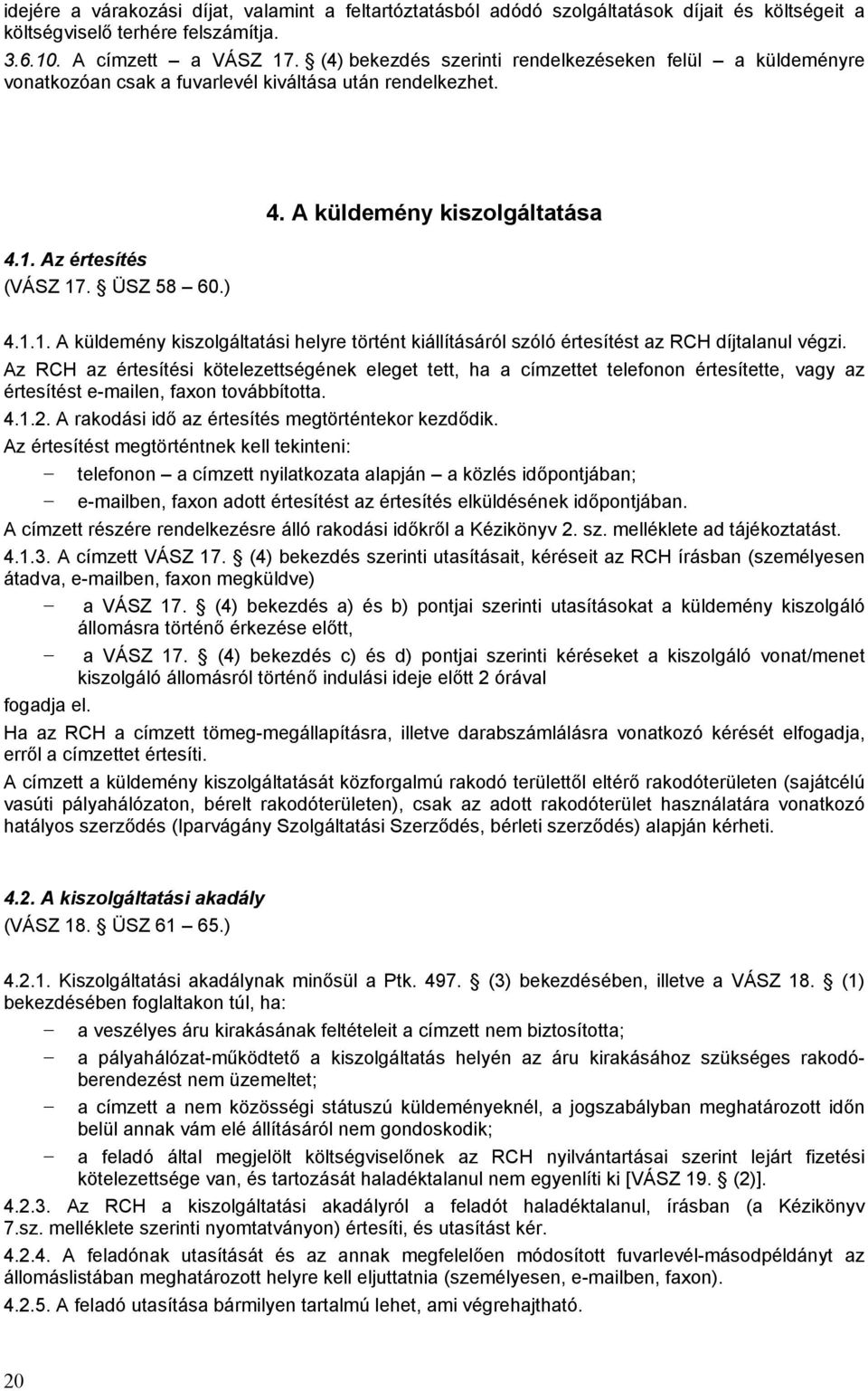 Az értesítés (VÁSZ 17. ÜSZ 58 60.) 4. A küldemény kiszolgáltatása 4.1.1. A küldemény kiszolgáltatási helyre történt kiállításáról szóló értesítést az RCH díjtalanul végzi.