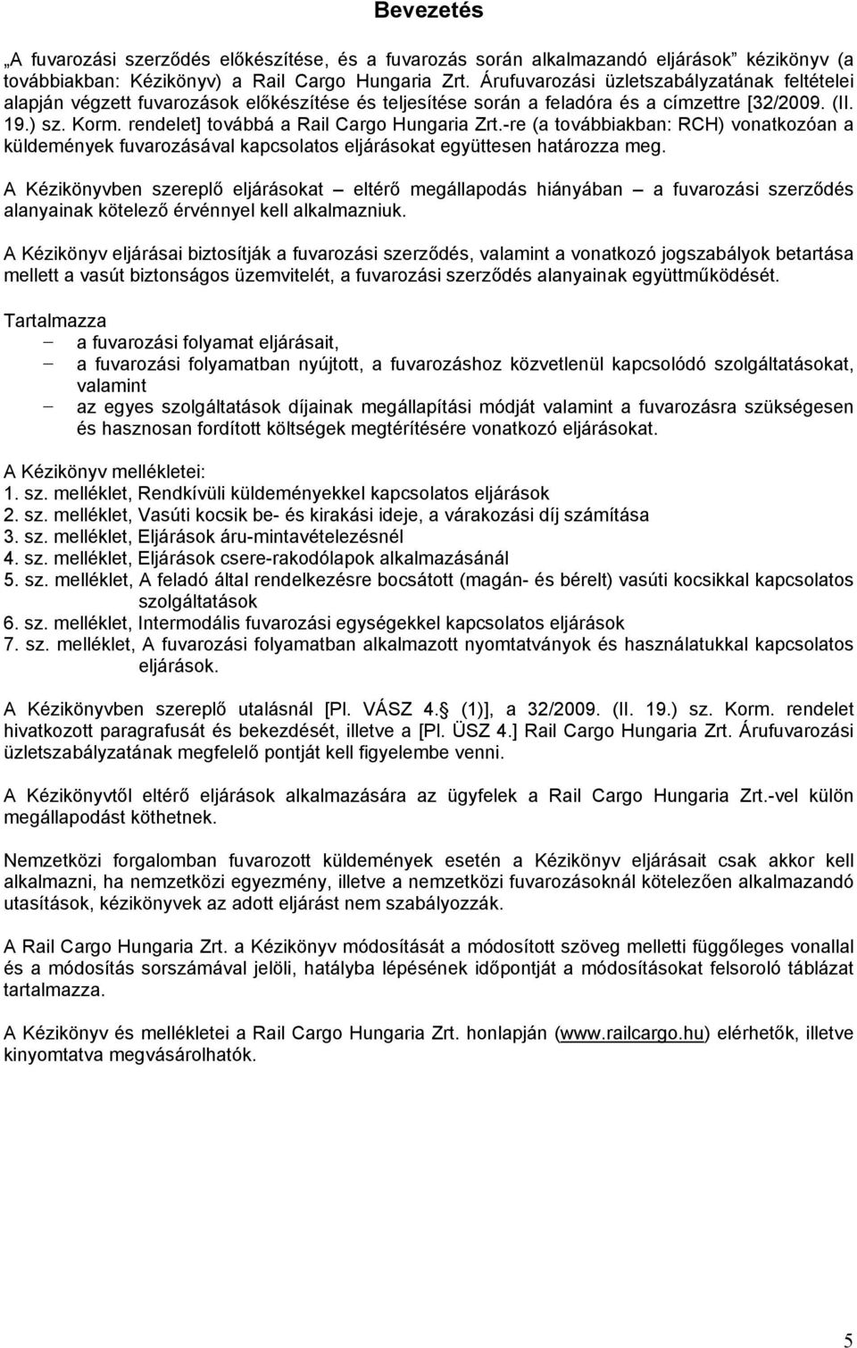 rendelet] továbbá a Rail Cargo Hungaria Zrt.-re (a továbbiakban: RCH) vonatkozóan a küldemények fuvarozásával kapcsolatos eljárásokat együttesen határozza meg.
