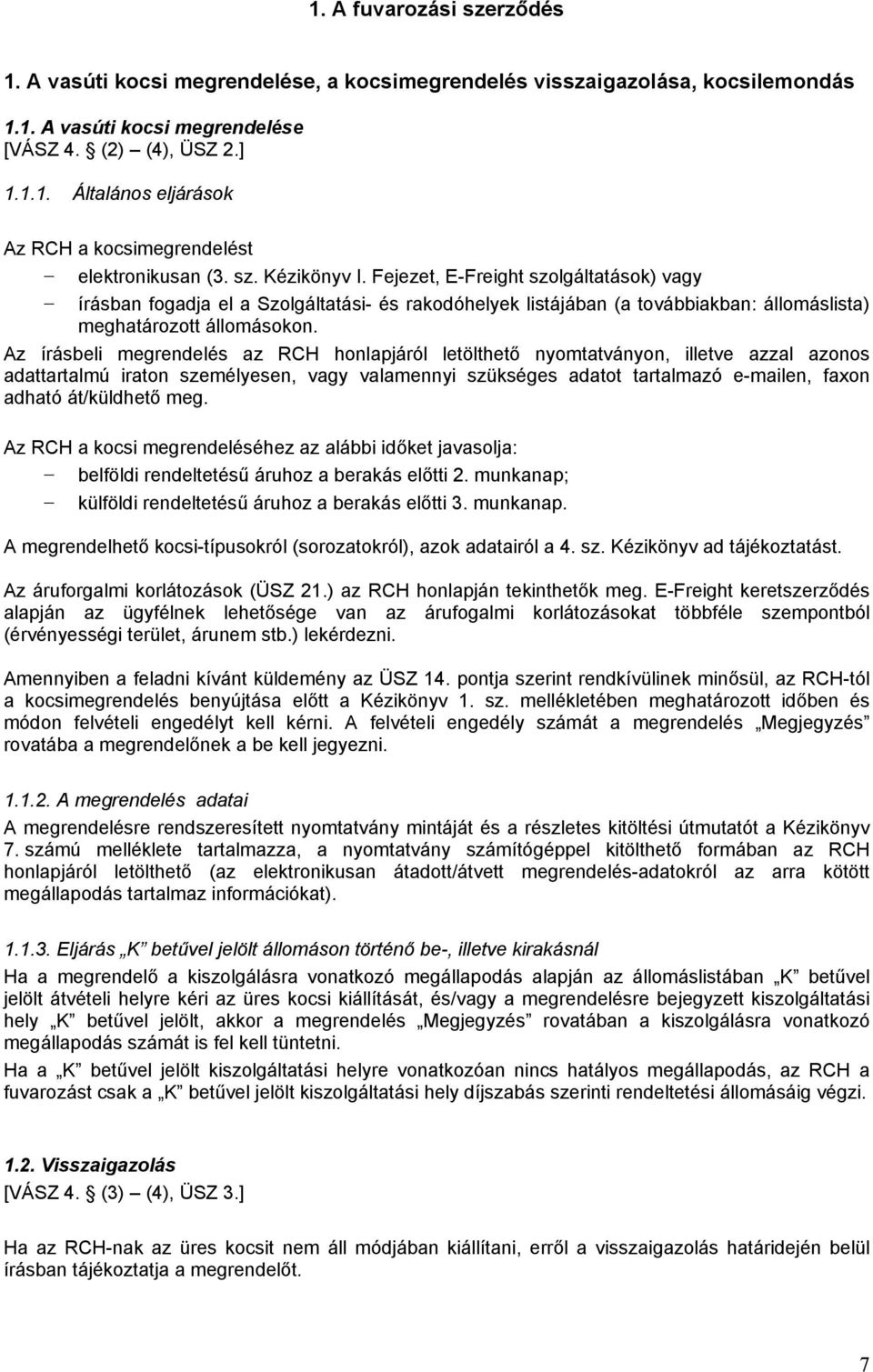 Az írásbeli megrendelés az RCH honlapjáról letölthető nyomtatványon, illetve azzal azonos adattartalmú iraton személyesen, vagy valamennyi szükséges adatot tartalmazó e-mailen, faxon adható