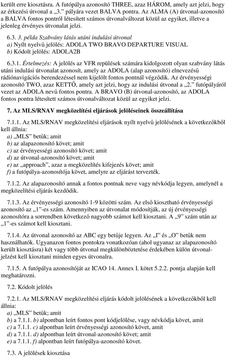 példa Szabvány látás utáni indulási útvonal a) Nyílt nyelvű jelölés: ADOLA TWO BRAVO DEPARTURE VISUAL b) Kódolt jelölés: ADOLA2B 6.3.1.