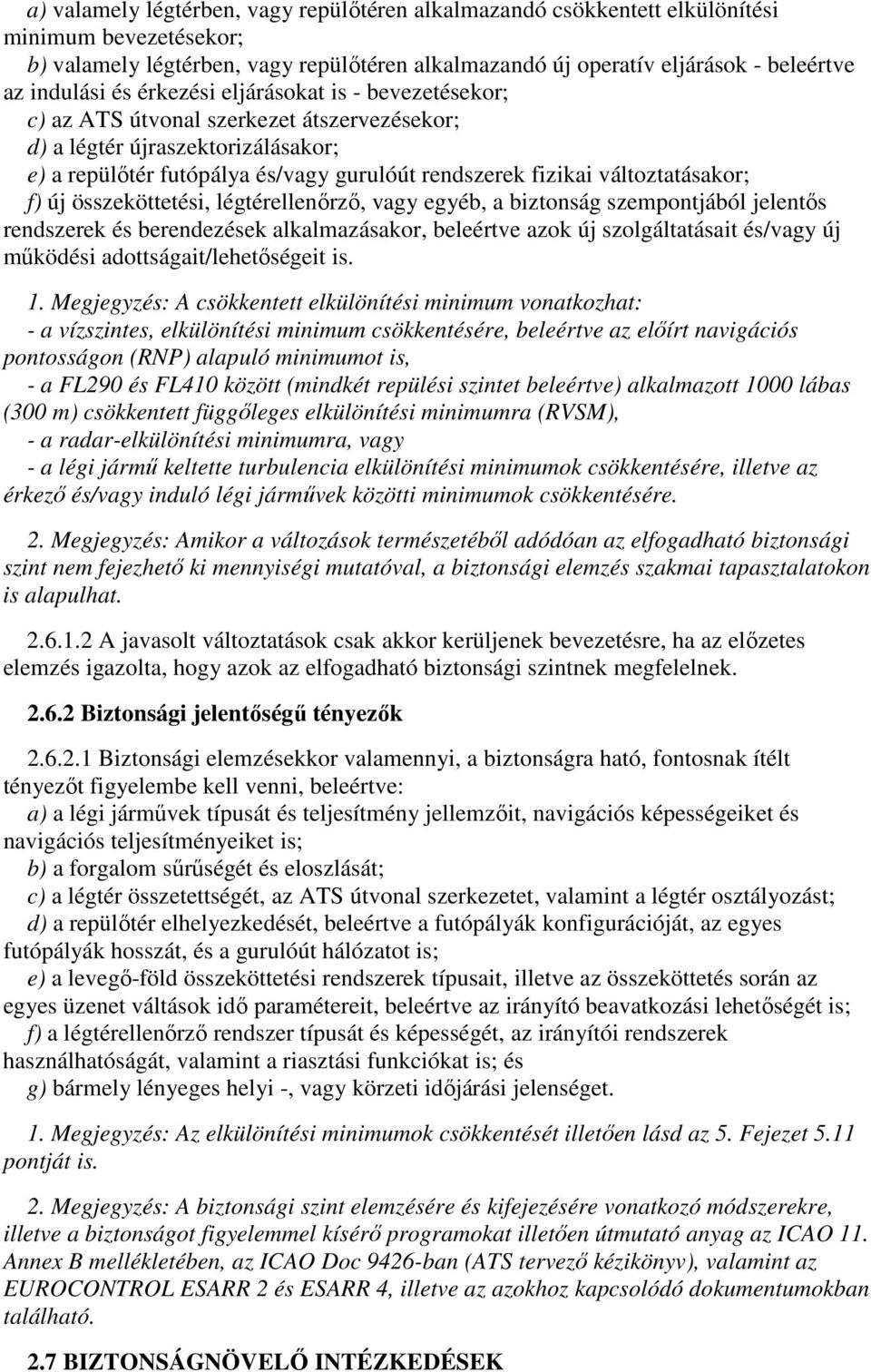 változtatásakor; f) új összeköttetési, légtérellenőrző, vagy egyéb, a biztonság szempontjából jelentős rendszerek és berendezések alkalmazásakor, beleértve azok új szolgáltatásait és/vagy új működési