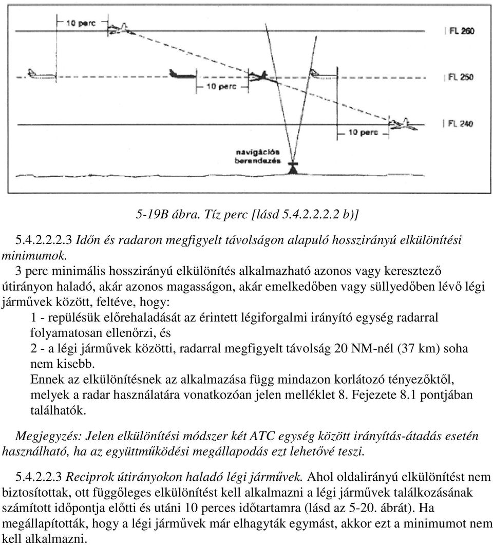 repülésük előrehaladását az érintett légiforgalmi irányító egység radarral folyamatosan ellenőrzi, és 2 - a légi járművek közötti, radarral megfigyelt távolság 20 NM-nél (37 km) soha nem kisebb.