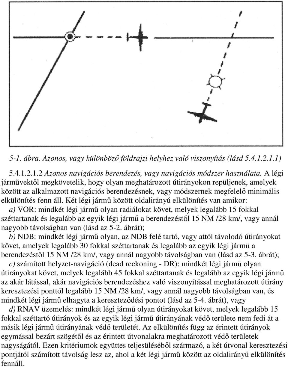 Két légi jármű között oldalirányú elkülönítés van amikor: a) VOR: mindkét légi jármű olyan radiálokat követ, melyek legalább 15 fokkal széttartanak és legalább az egyik légi jármű a berendezéstől 15