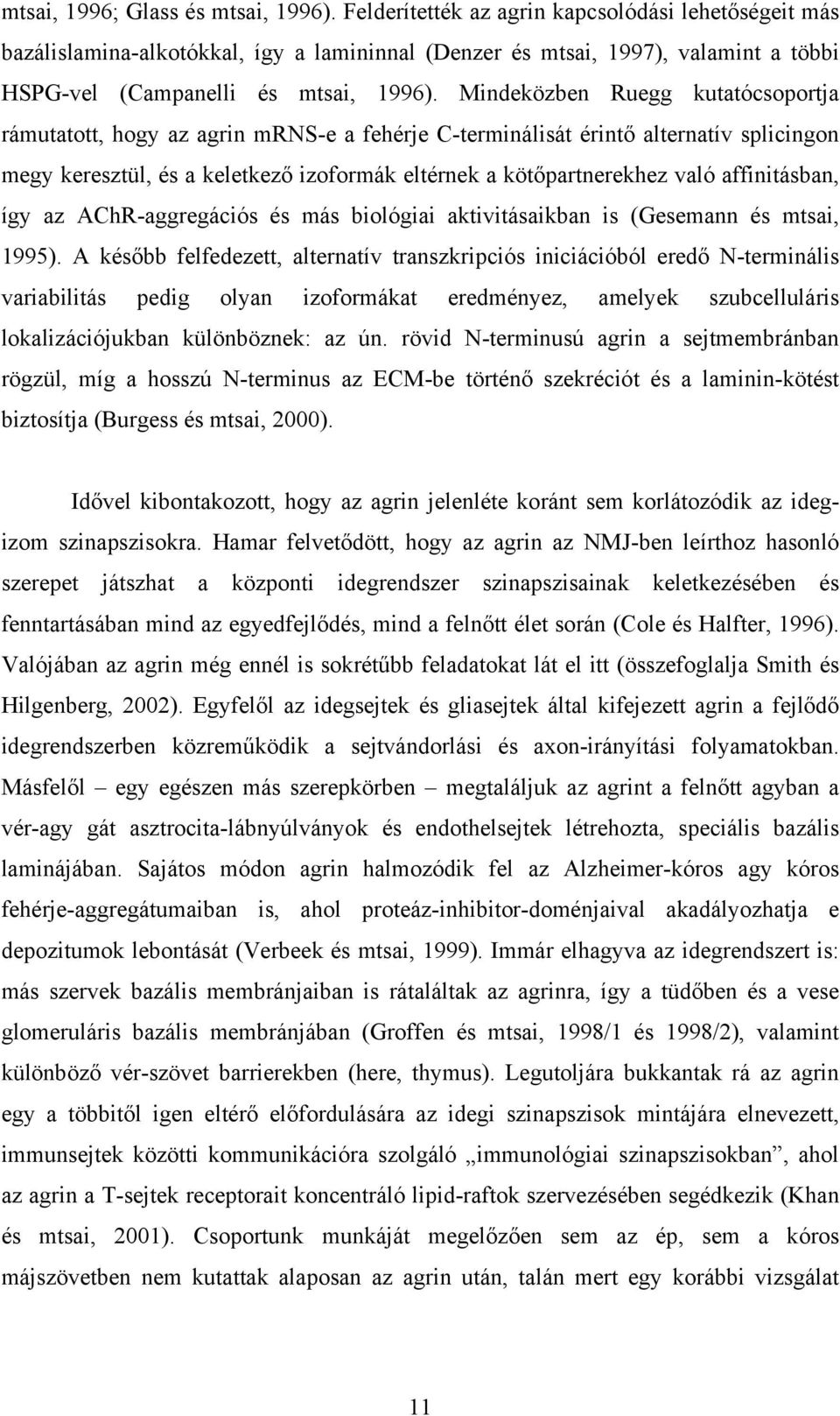 Mindeközben Ruegg kutatócsoportja rámutatott, hogy az agrin mrns-e a fehérje C-terminálisát érintő alternatív splicingon megy keresztül, és a keletkező izoformák eltérnek a kötőpartnerekhez való