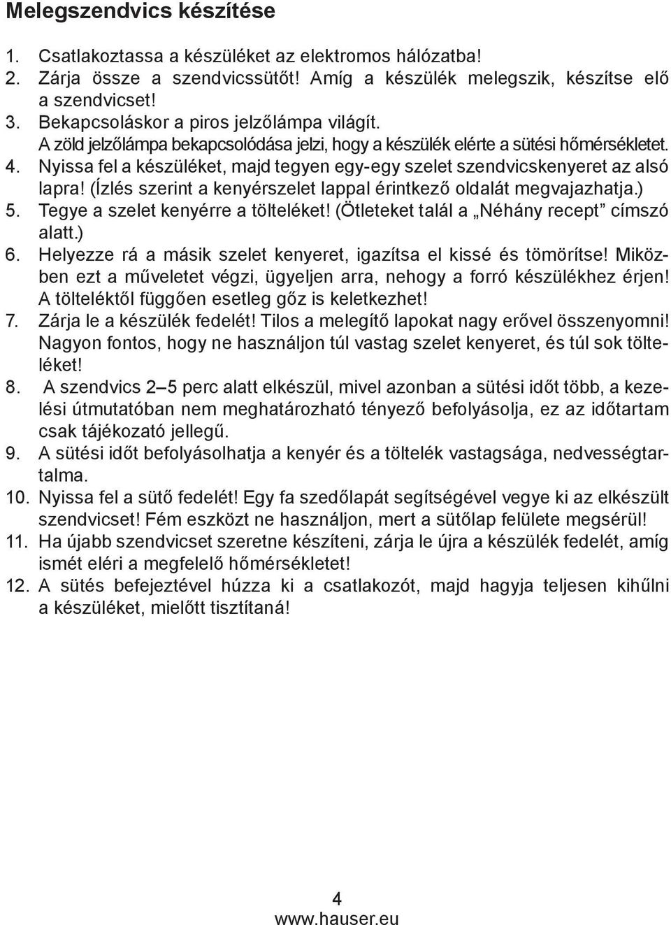 Nyissa fel a készüléket, majd tegyen egy-egy szelet szendvicskenyeret az alsó lapra! (Ízlés szerint a kenyérszelet lappal érintkező oldalát megvajazhatja.) 5. Tegye a szelet kenyérre a tölteléket!