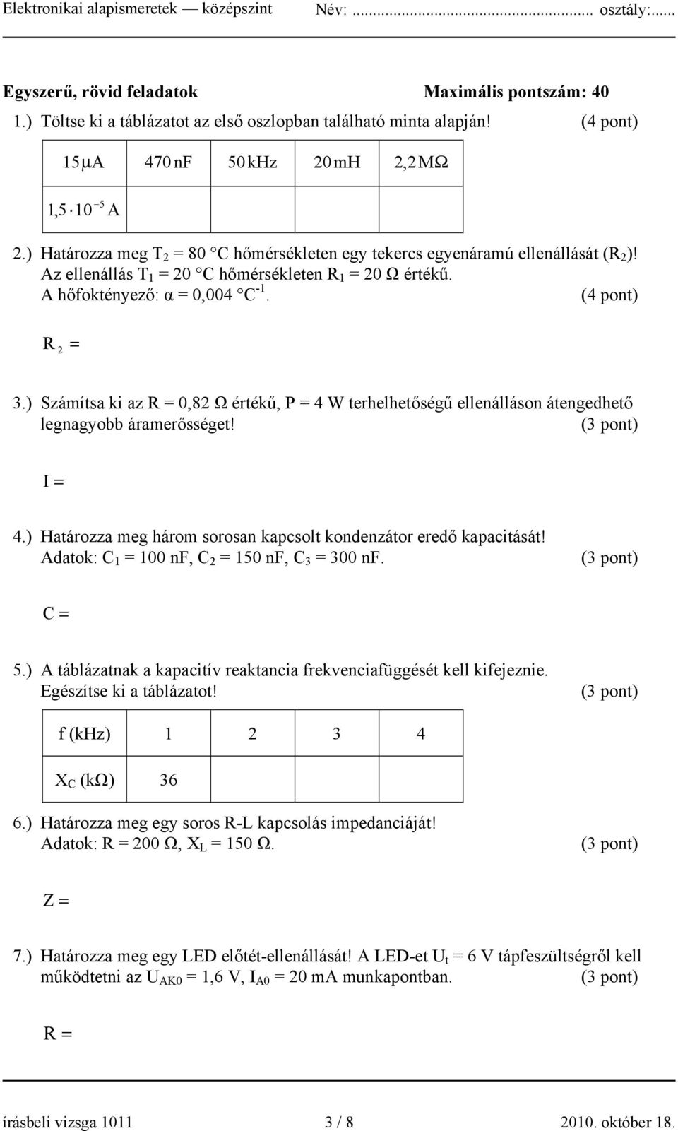 ) Számítsa ki az R = 0,82 Ω értékű, P = 4 W terhelhetőségű ellenálláson átengedhető legnagyobb áramerősséget! I = 4.) Határozza meg három sorosan kapcsolt kondenzátor eredő kapacitását!