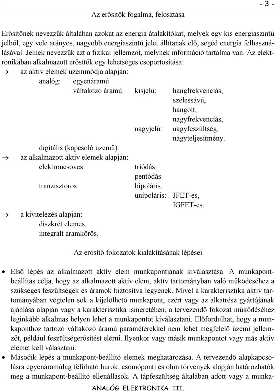 Az elekronikában alkalmazo erősíők egy leheséges csoporosíása: az akív elemek üzemmódja alapján: analóg: egyenáramú válakozó áramú: kisjelű: hangfrekvenciás, szélessávú, hangol, nagyfrekvenciás,