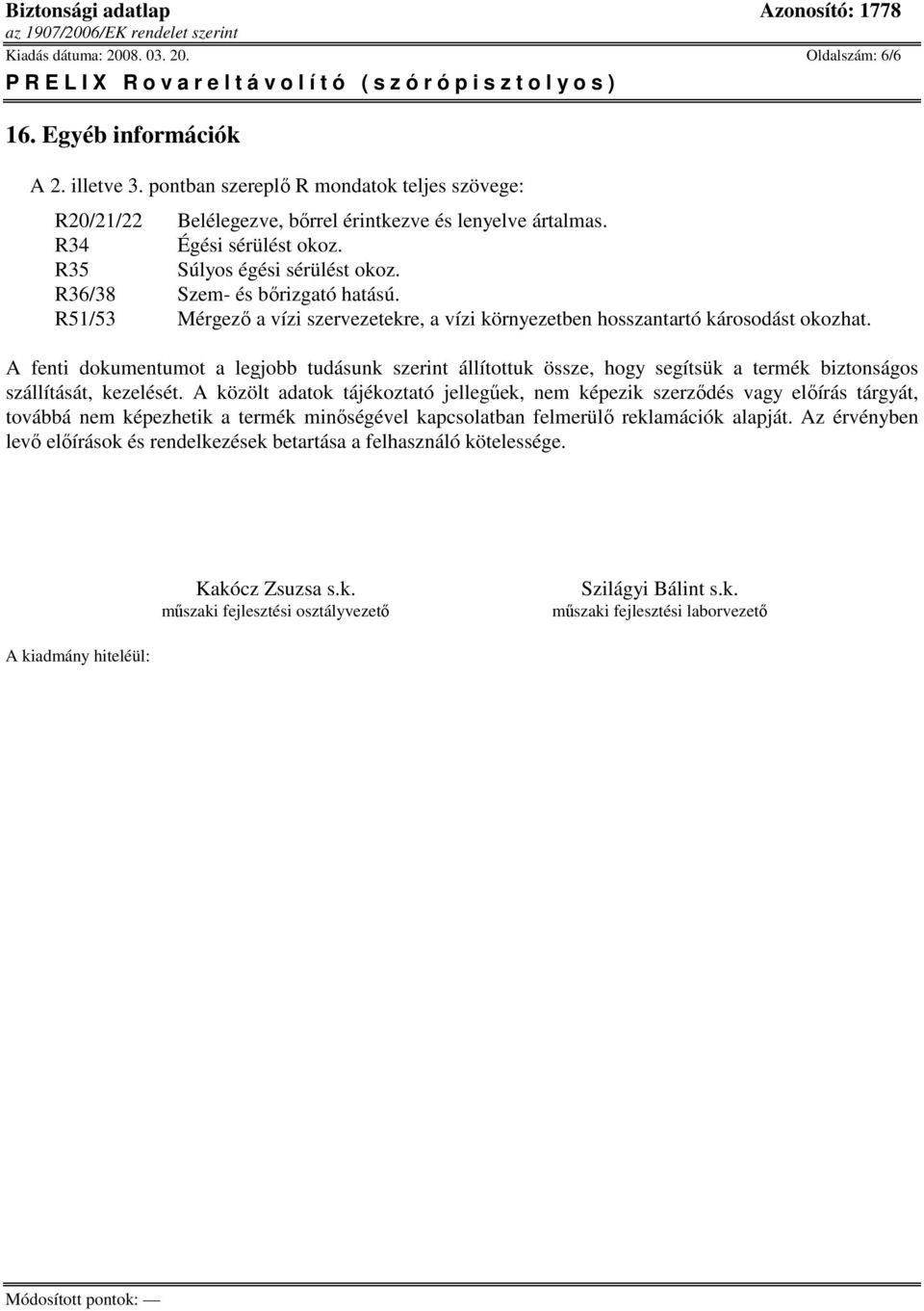 A fenti dokumentumot a legjobb tudásunk szerint állítottuk össze, hogy segítsük a termék biztonságos szállítását, kezelését.