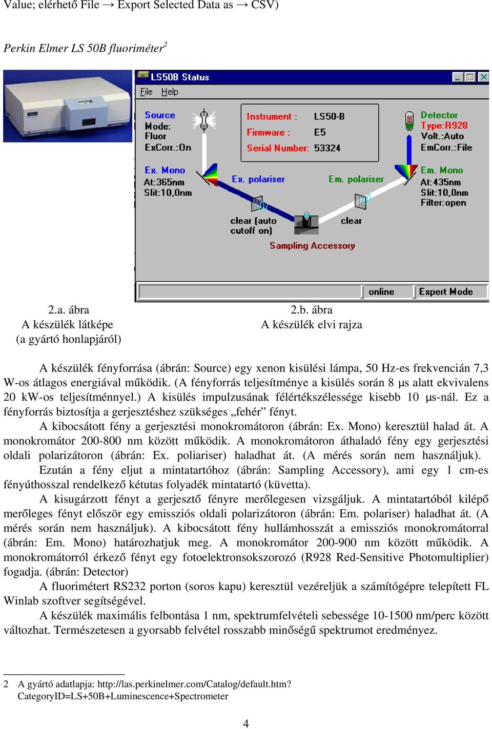 (A fényforrás teljesítménye a kisülés során 8 μs alatt ekvivalens 20 kw os teljesítménnyel.) A kisülés impulzusának félértékszélessége kisebb 10 μs nál.