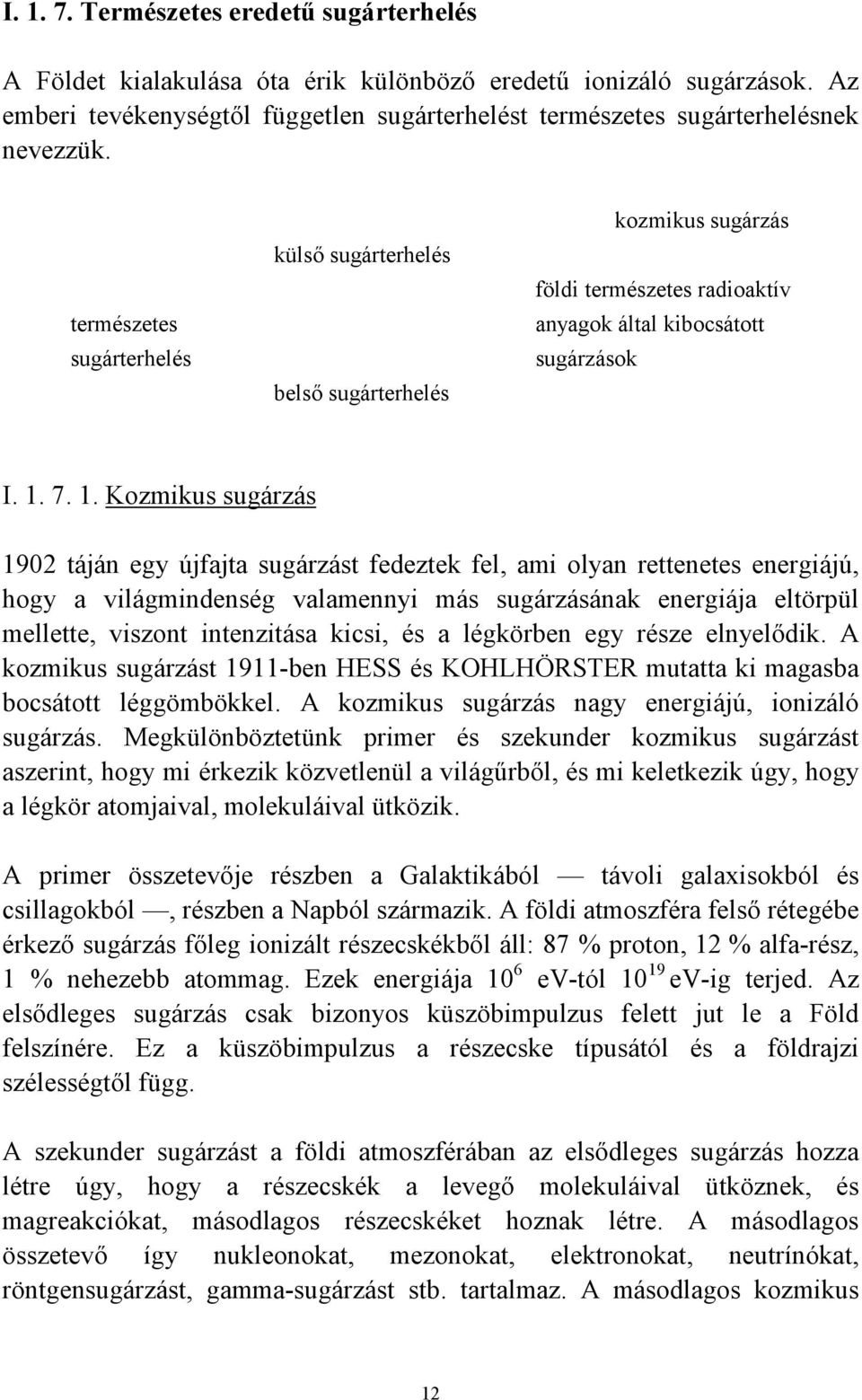 7. 1. Kozmikus sugárzás 1902 táján egy újfajta sugárzást fedeztek fel, ami olyan rettenetes energiájú, hogy a világmindenség valamennyi más sugárzásának energiája eltörpül mellette, viszont
