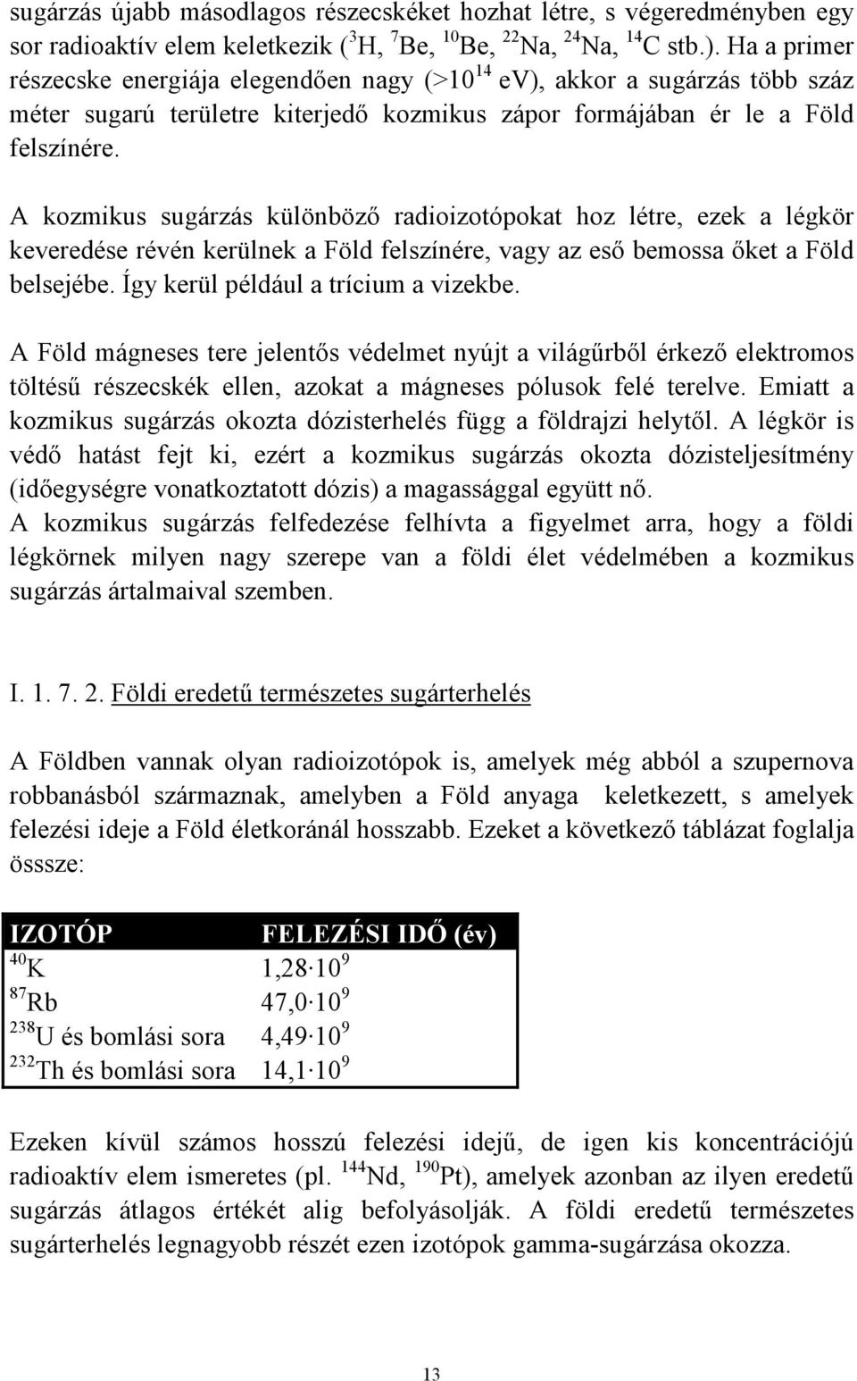 A kozmikus sugárzás különbözı radioizotópokat hoz létre, ezek a légkör keveredése révén kerülnek a Föld felszínére, vagy az esı bemossa ıket a Föld belsejébe. Így kerül például a trícium a vizekbe.