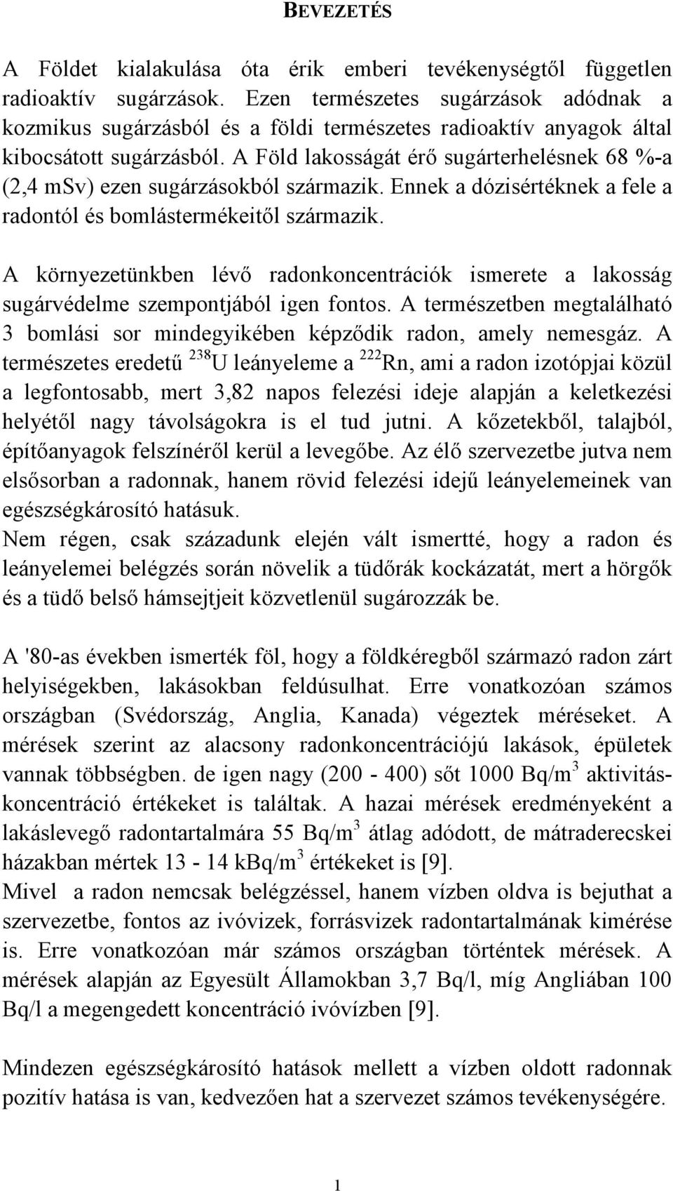 A Föld lakosságát érı sugárterhelésnek 68 %-a (2,4 msv) ezen sugárzásokból származik. Ennek a dózisértéknek a fele a radontól és bomlástermékeitıl származik.