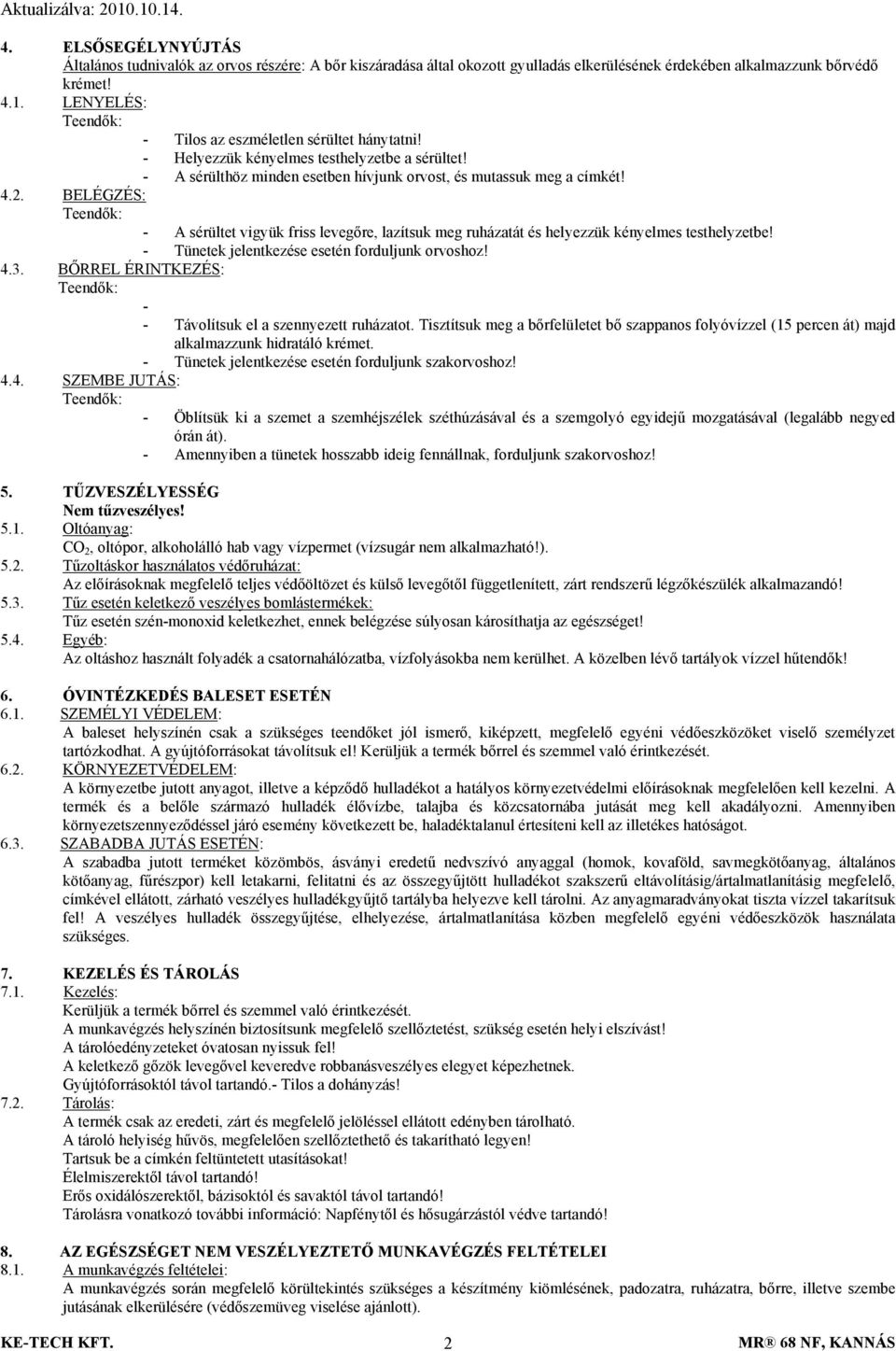 BELÉGZÉS: - A sérültet vigyük friss levegőre, lazítsuk meg ruházatát és helyezzük kényelmes testhelyzetbe! - Tünetek jelentkezése esetén forduljunk orvoshoz! 4.3.