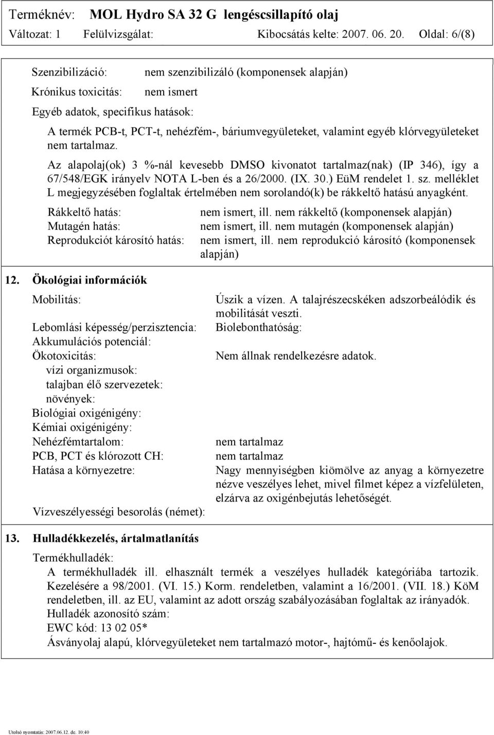 Oldal: 6/(8) Szenzibilizáció: Krónikus toxicitás: nem szenzibilizáló (komponensek alapján) nem ismert Egyéb adatok, specifikus hatások: A termék PCB-t, PCT-t, nehézfém-, báriumvegyületeket, valamint