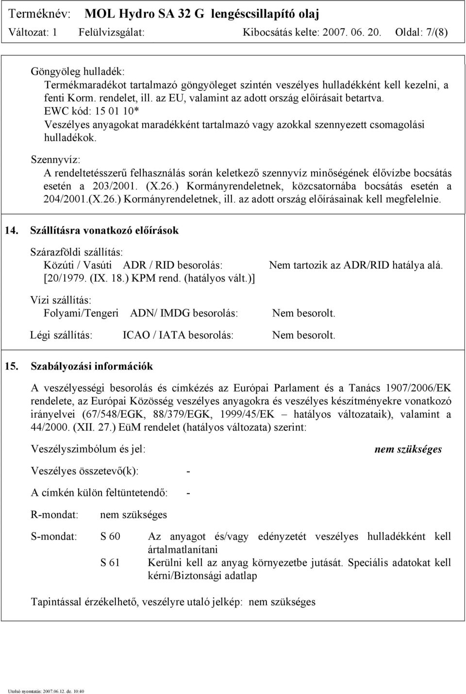 Szennyvíz: A rendeltetésszerű felhasználás során keletkező szennyvíz minőségének élővízbe bocsátás esetén a 203/2001. (X.26.) Kormányrendeletnek, közcsatornába bocsátás esetén a 204/2001.(X.26.) Kormányrendeletnek, ill.