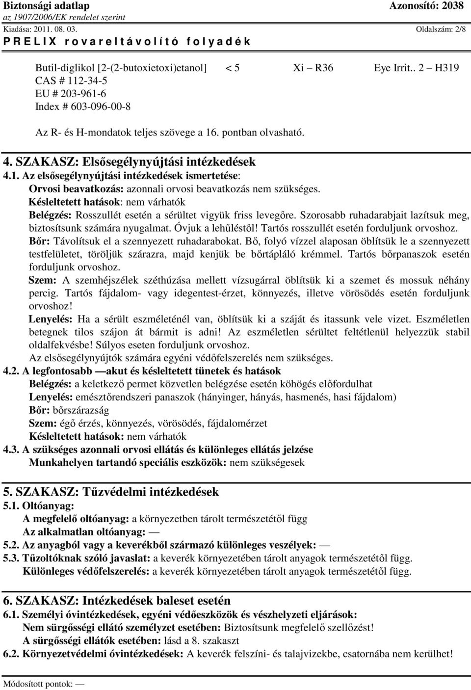Késleltetett hatások: nem várhatók Belégzés: Rosszullét esetén a sérültet vigyük friss levegőre. Szorosabb ruhadarabjait lazítsuk meg, biztosítsunk számára nyugalmat. Óvjuk a lehűléstől!
