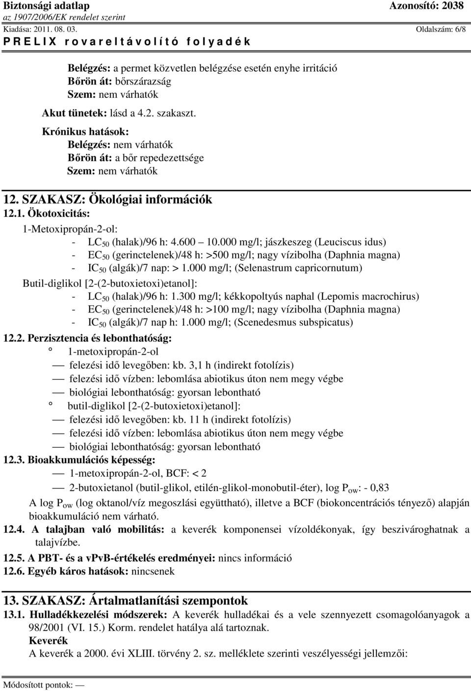 000 mg/l; jászkeszeg (Leuciscus idus) - EC 50 (gerinctelenek)/48 h: >500 mg/l; nagy vízibolha (Daphnia magna) - IC 50 (algák)/7 nap: > 1.