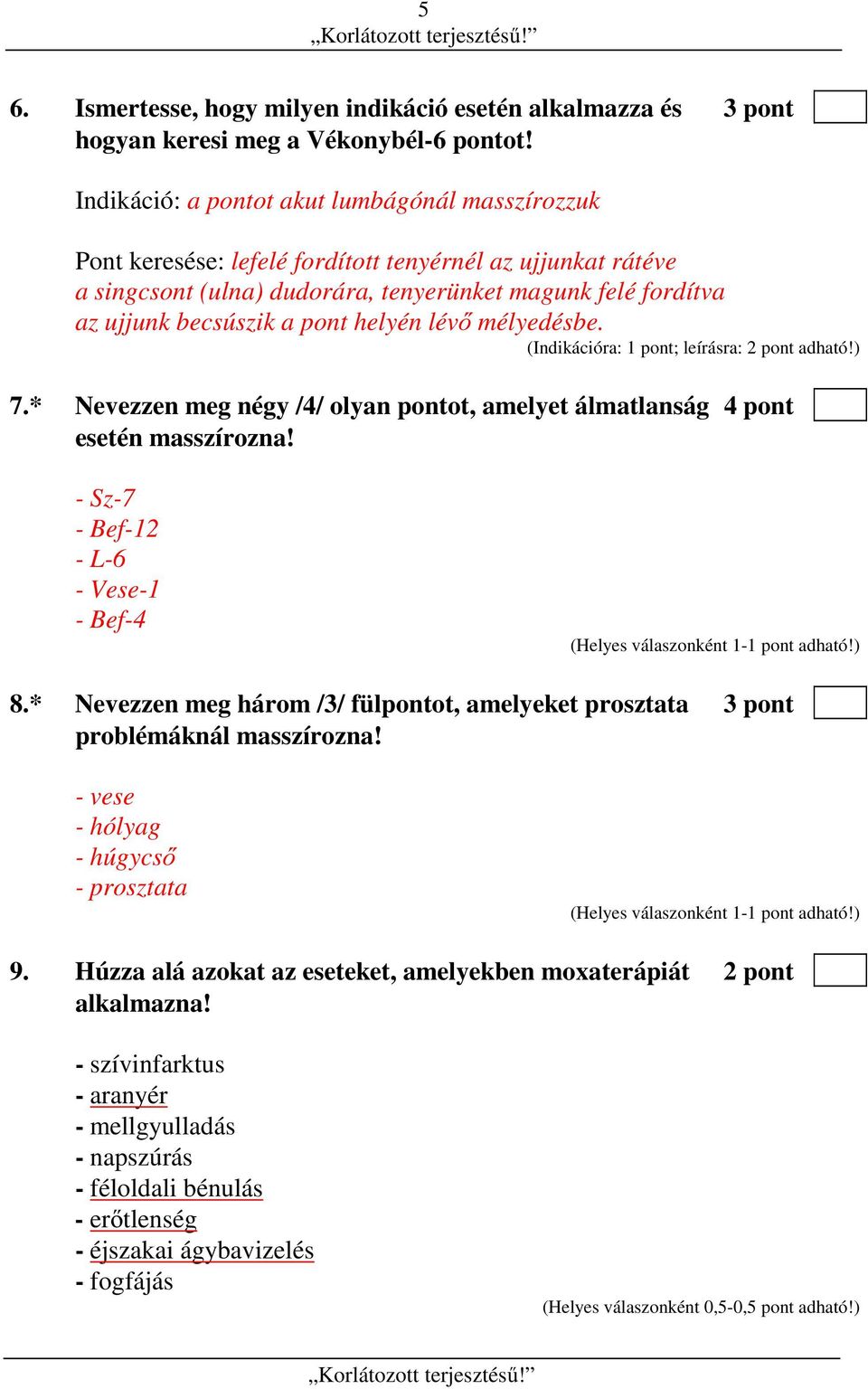 helyén lévő mélyedésbe. (Indikációra: 1 pont; leírásra: 2 pont adható!) 7.* Nevezzen meg négy /4/ olyan pontot, amelyet álmatlanság 4 pont esetén masszírozna! - Sz-7 - Bef-12 - L-6 - Vese-1 - Bef-4 8.