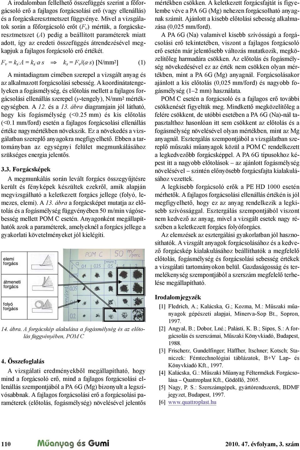 forgácsoló er" értékét. F v = k s A = k s a s! k s = F v /(a s) [N/mm 2 ] (1) A mintadiagram címében szerepel a vizsgált anyag és az alkalmazott forgácsolási sebesség.