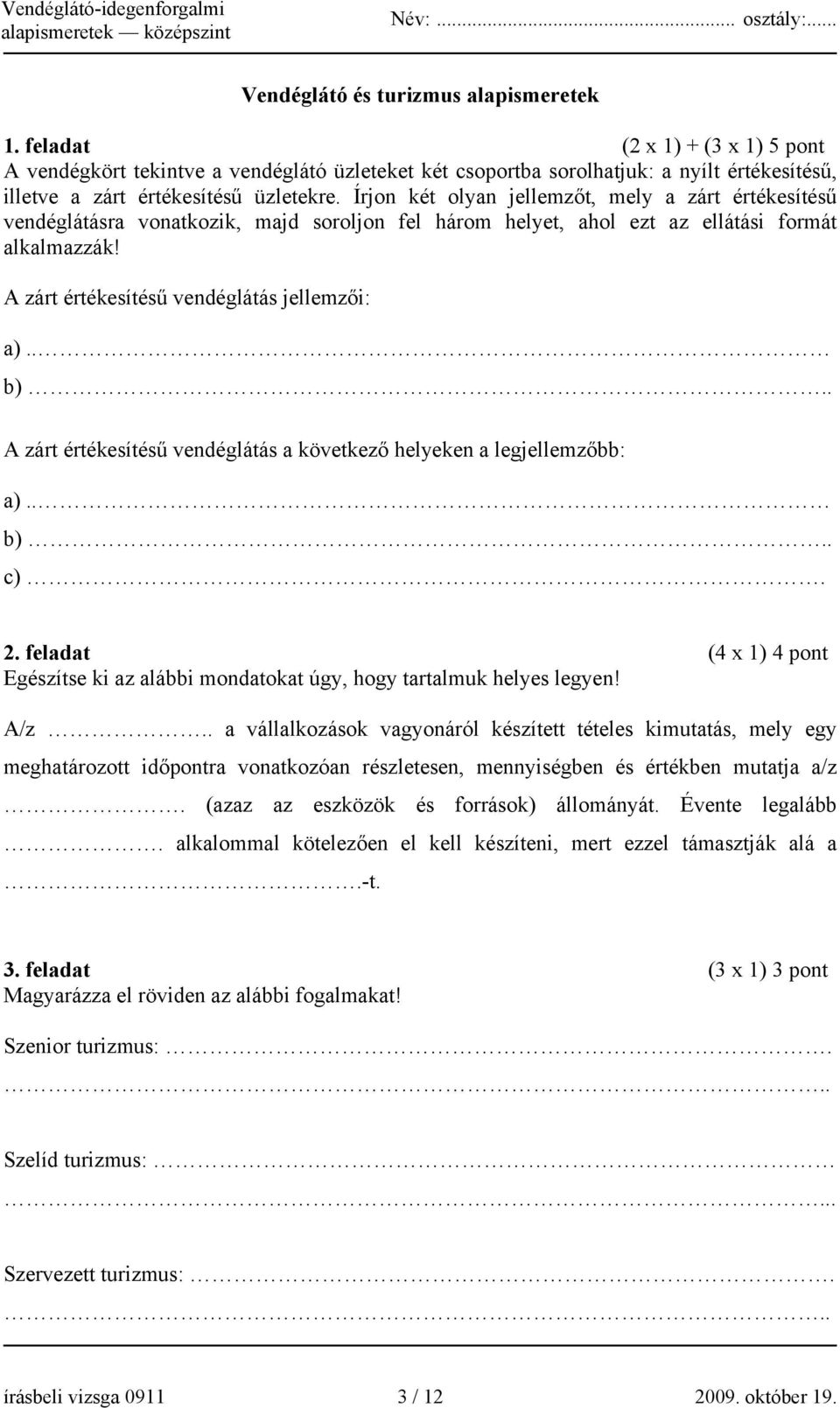 Írjon két olyan jellemzőt, mely a zárt értékesítésű vendéglátásra vonatkozik, majd soroljon fel három helyet, ahol ezt az ellátási formát alkalmazzák! A zárt értékesítésű vendéglátás jellemzői: a).