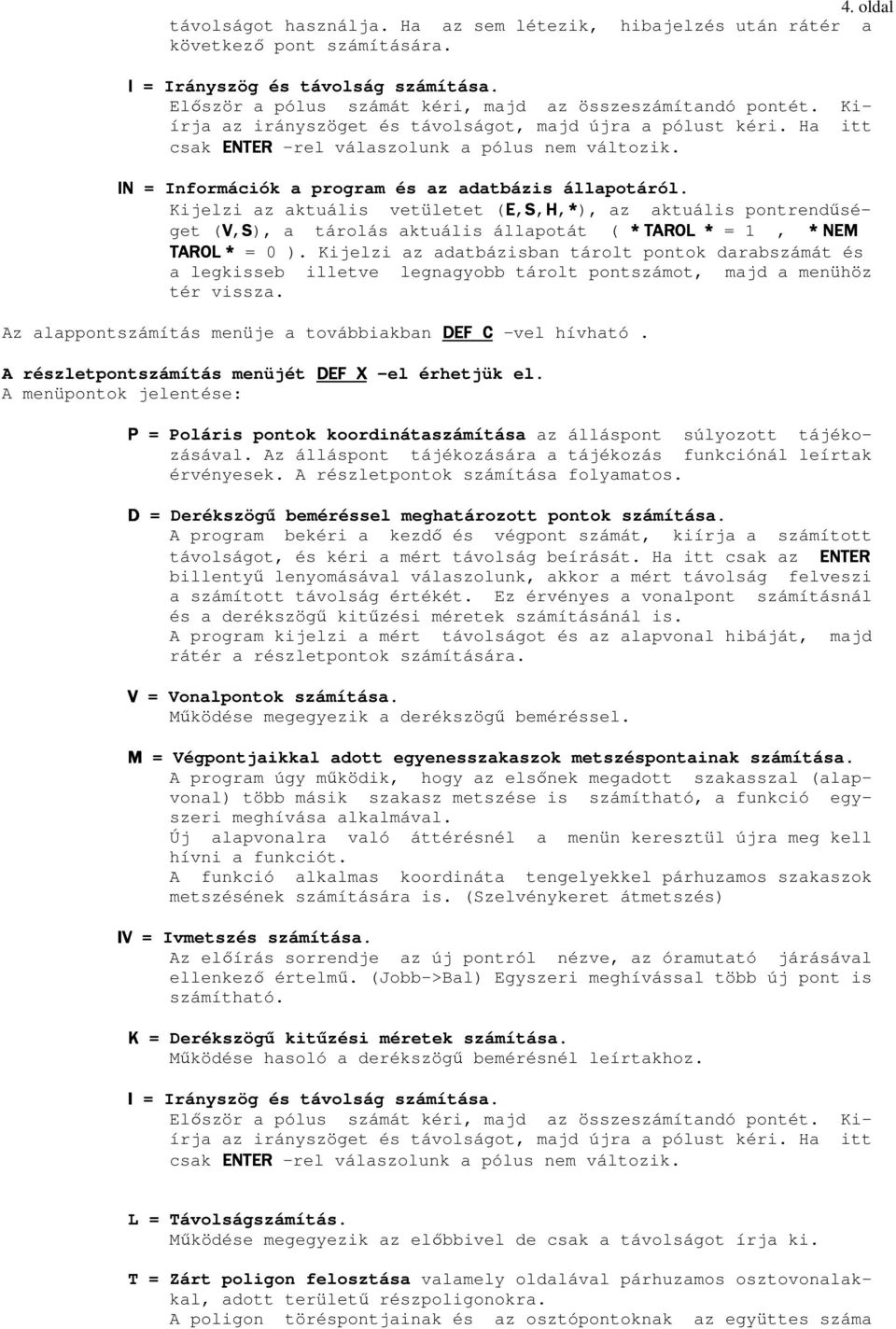 Kijelzi az aktuális vetületet (E,S,H,*), az aktuális pontrendőséget (V,S), a tárolás aktuális állapotát ( * TAROL * = 1, * NEM TAROL * = 0 ).