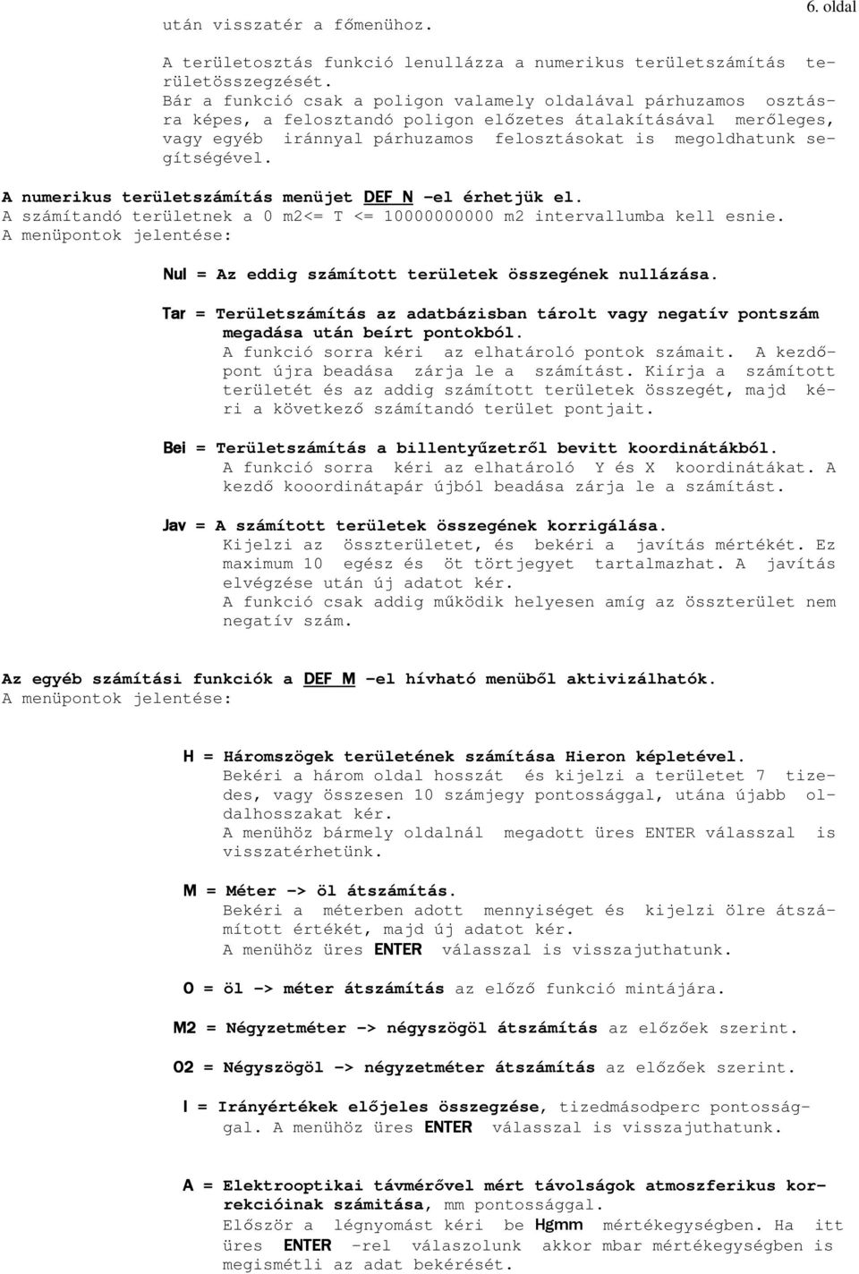 segítségével. A numerikus területszámítás menüjet DEF N -el érhetjük el. A számítandó területnek a 0 m2<= T <= 10000000000 m2 intervallumba kell esnie.