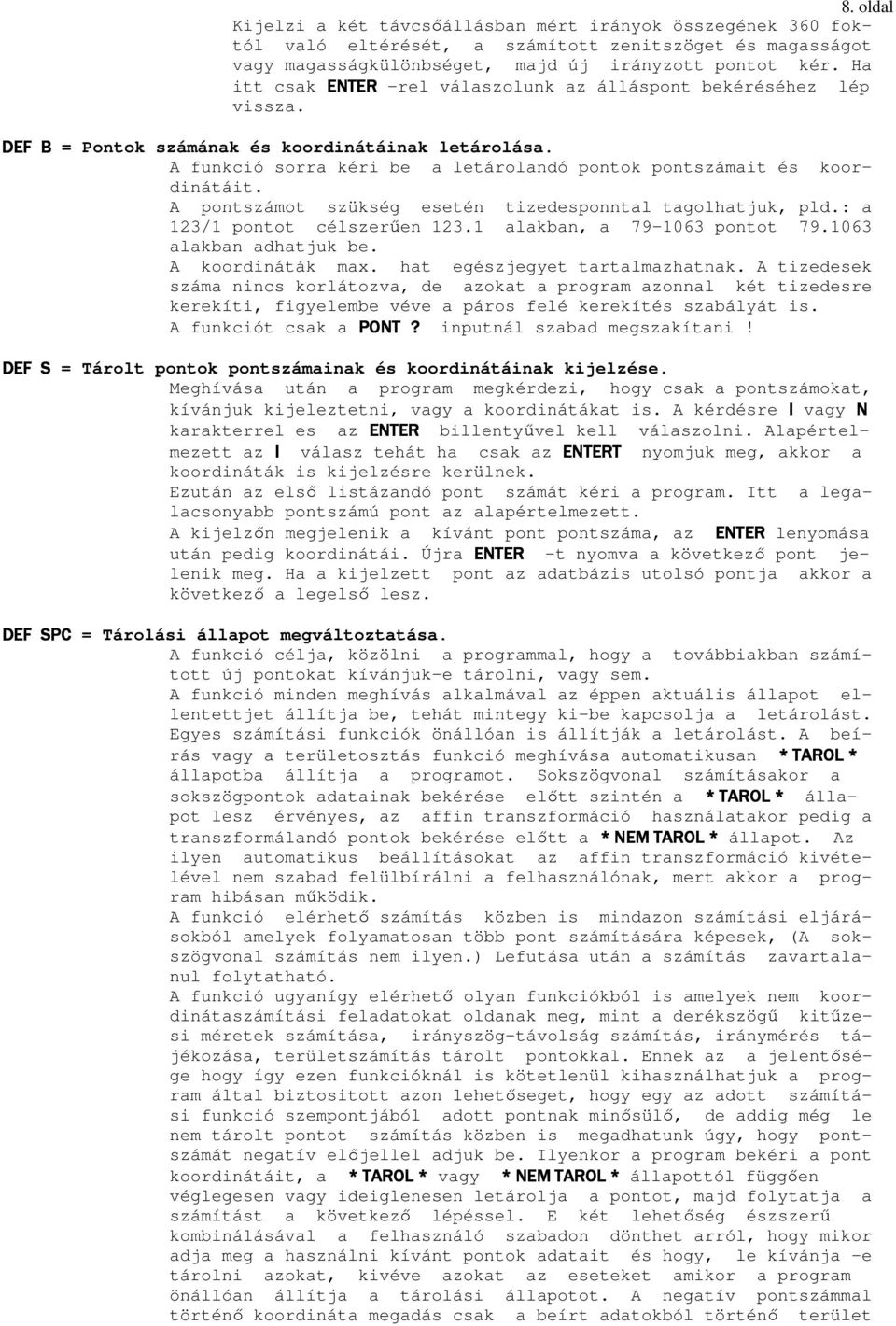 A pontszámot szükség esetén tizedesponntal tagolhatjuk, pld.: a 123/1 pontot célszerően 123.1 alakban, a 79-1063 pontot 79.1063 alakban adhatjuk be. A koordináták max. hat egészjegyet tartalmazhatnak.