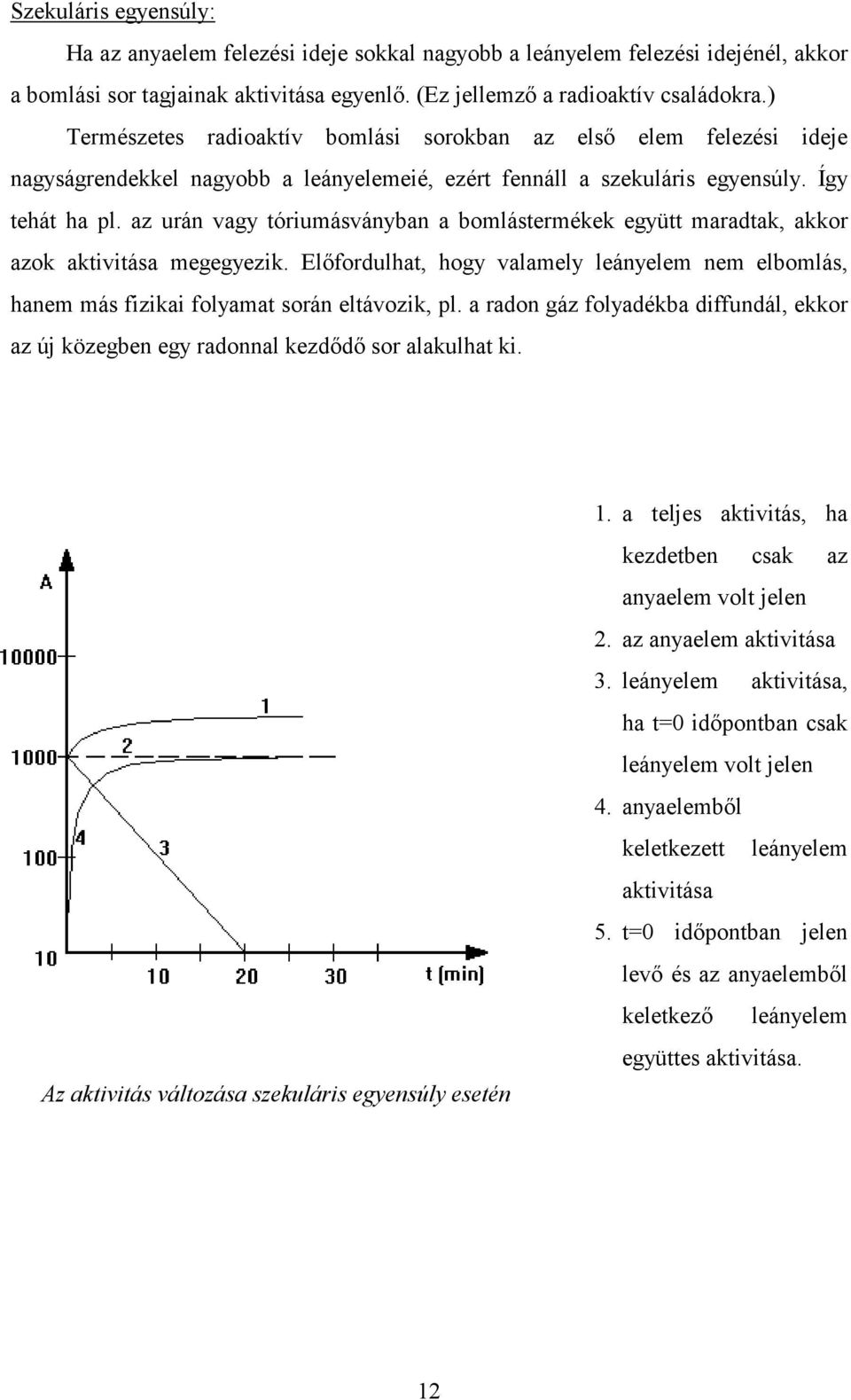 az urán vagy tóriumásványban a bomlástermékek együtt maradtak, akkor azok aktivitása megegyezik. Előfordulhat, hogy valamely leányelem nem elbomlás, hanem más fizikai folyamat során eltávozik, pl.