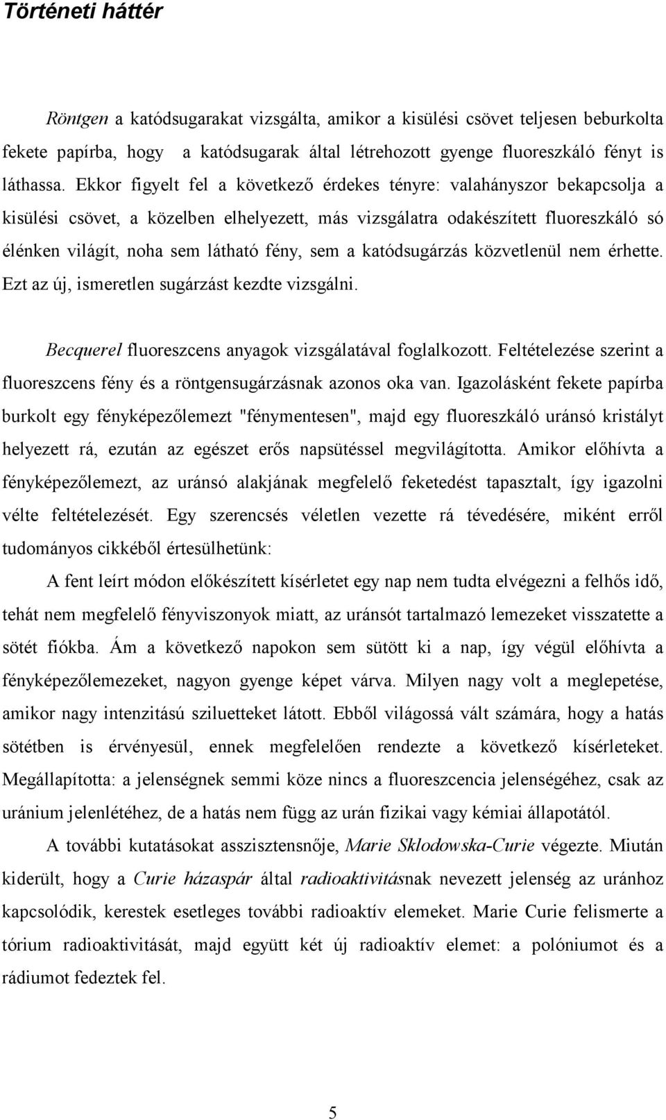 sem a katódsugárzás közvetlenül nem érhette. Ezt az új, ismeretlen sugárzást kezdte vizsgálni. Becquerel fluoreszcens anyagok vizsgálatával foglalkozott.