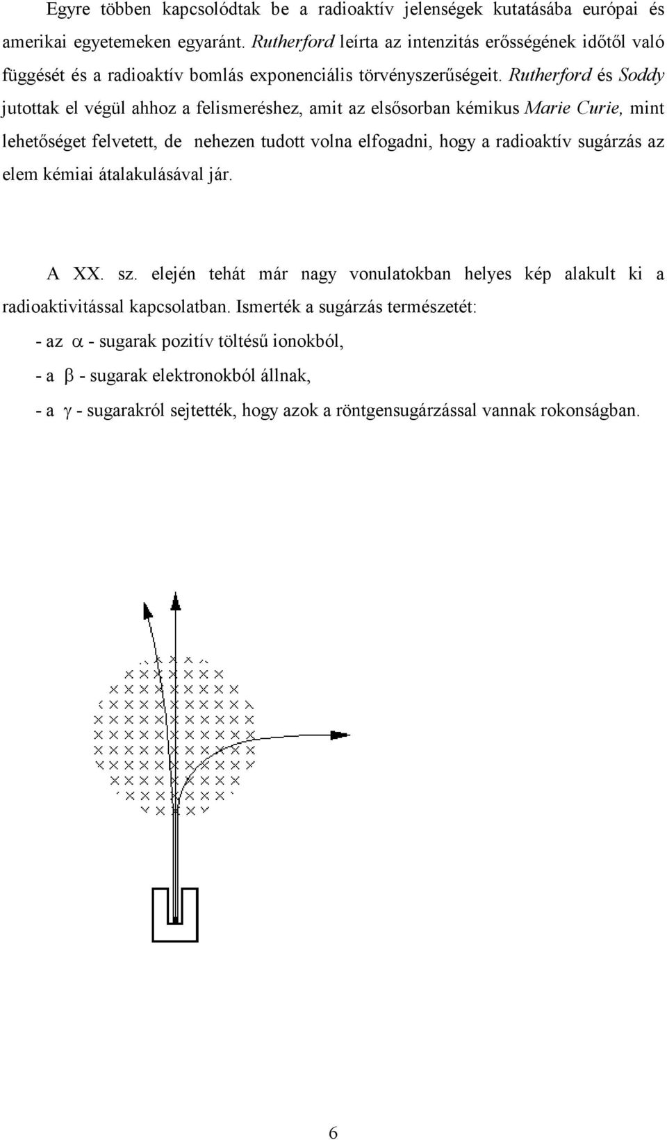 Rutherford és Soddy jutottak el végül ahhoz a felismeréshez, amit az elsősorban kémikus Marie Curie, mint lehetőséget felvetett, de nehezen tudott volna elfogadni, hogy a radioaktív