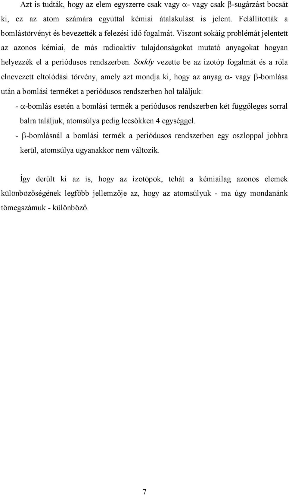 Viszont sokáig problémát jelentett az azonos kémiai, de más radioaktív tulajdonságokat mutató anyagokat hogyan helyezzék el a periódusos rendszerben.