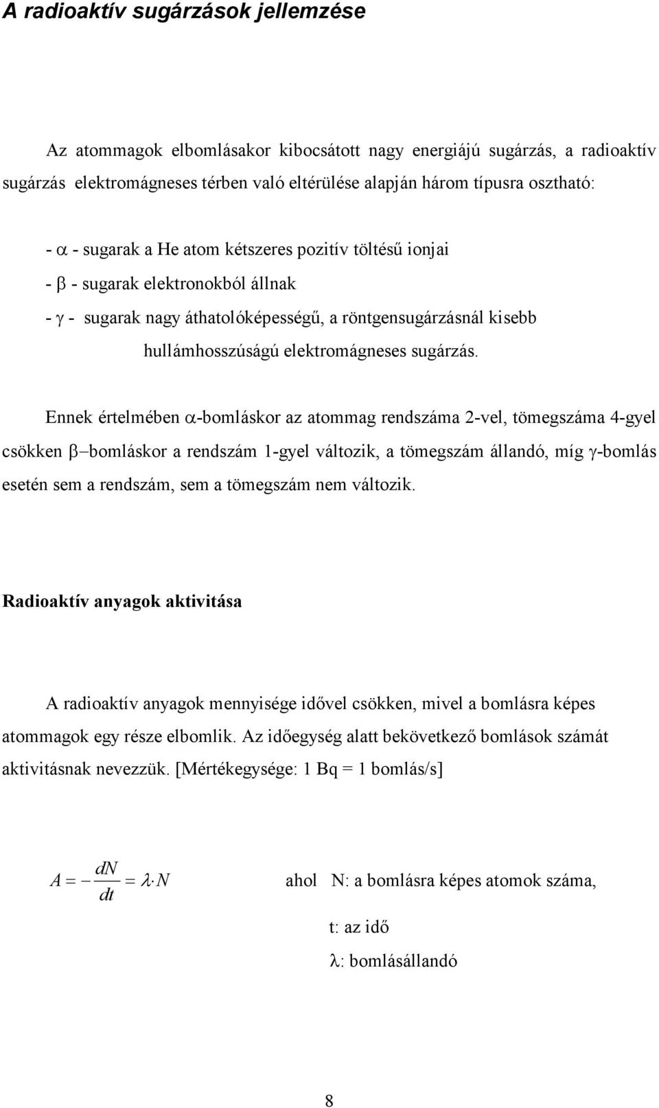 Ennek értelmében -bomláskor az atommag rendszáma 2-vel, tömegszáma 4-gyel csökken β bomláskor a rendszám 1-gyel változik, a tömegszám állandó, míg γ-bomlás esetén sem a rendszám, sem a tömegszám nem