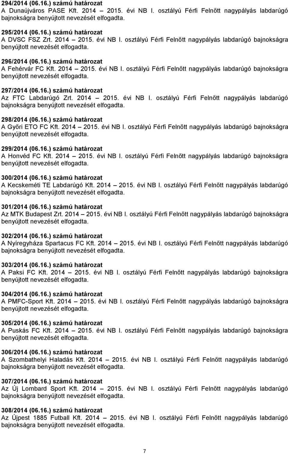 16.) számú határozat A Győri ETO FC Kft. 2014 2015. évi NB I. osztályú Férfi Felnőtt nagypályás labdarúgó bajnokságra 299/2014 (06.16.) számú határozat A Honvéd FC Kft. 2014 2015. évi NB I. osztályú Férfi Felnőtt nagypályás labdarúgó bajnokságra 300/2014 (06.