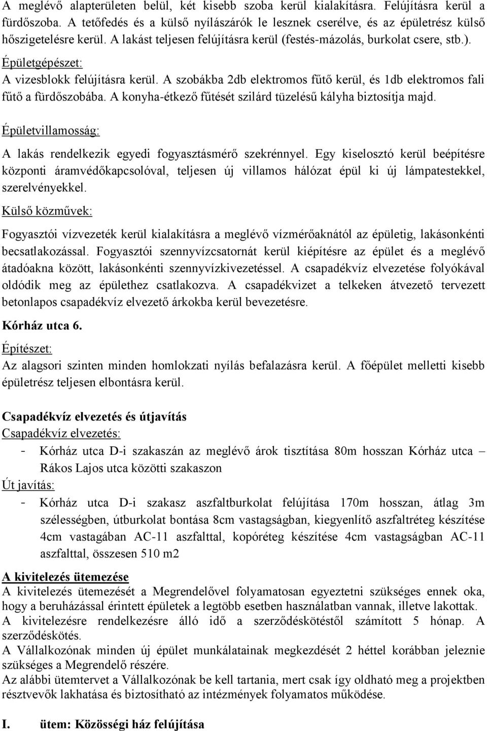 A szobákba 2db elektromos fűtő kerül, és 1db elektromos fali fűtő a fürdőszobába. A konyha-étkező fűtését szilárd tüzelésű kályha biztosítja majd.