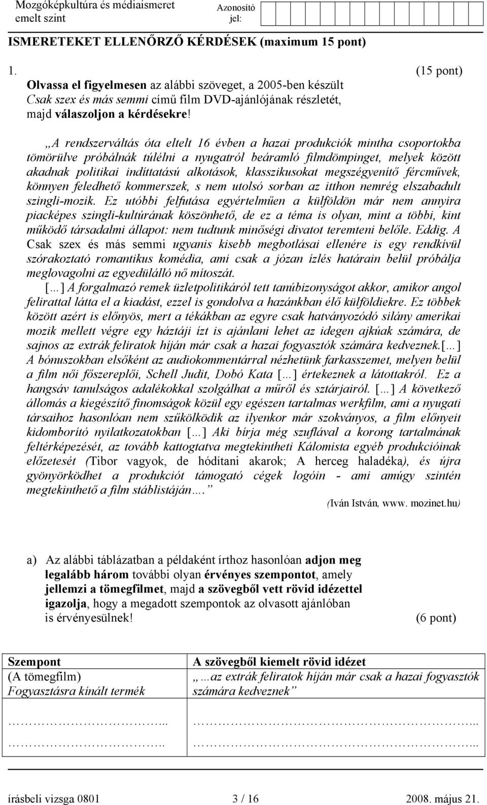 A rendszerváltás óta eltelt 16 évben a hazai produkciók mintha csoportokba tömörülve próbálnák túlélni a nyugatról beáramló filmdömpinget, melyek között akadnak politikai indíttatású alkotások,