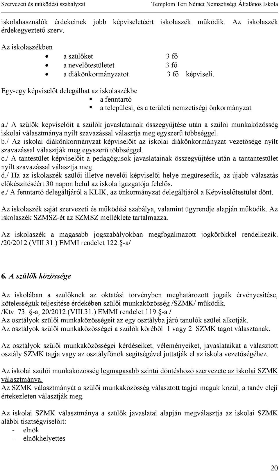/ A szülők képviselőit a szülők javaslatainak összegyűjtése után a szülői munkaközösség iskolai választmánya nyílt szavazással választja meg egyszerű többséggel. b.