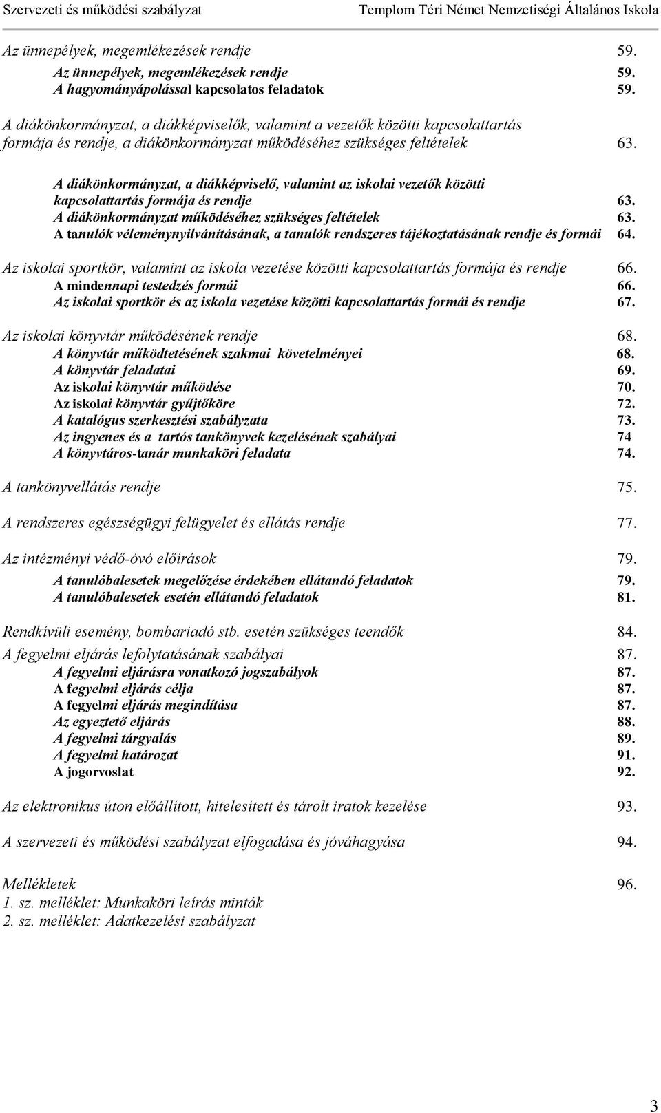 A diákönkormányzat, a diákképviselő, valamint az iskolai vezetők közötti kapcsolattartás formája és rendje 63. A diákönkormányzat működéséhez szükséges feltételek 63.