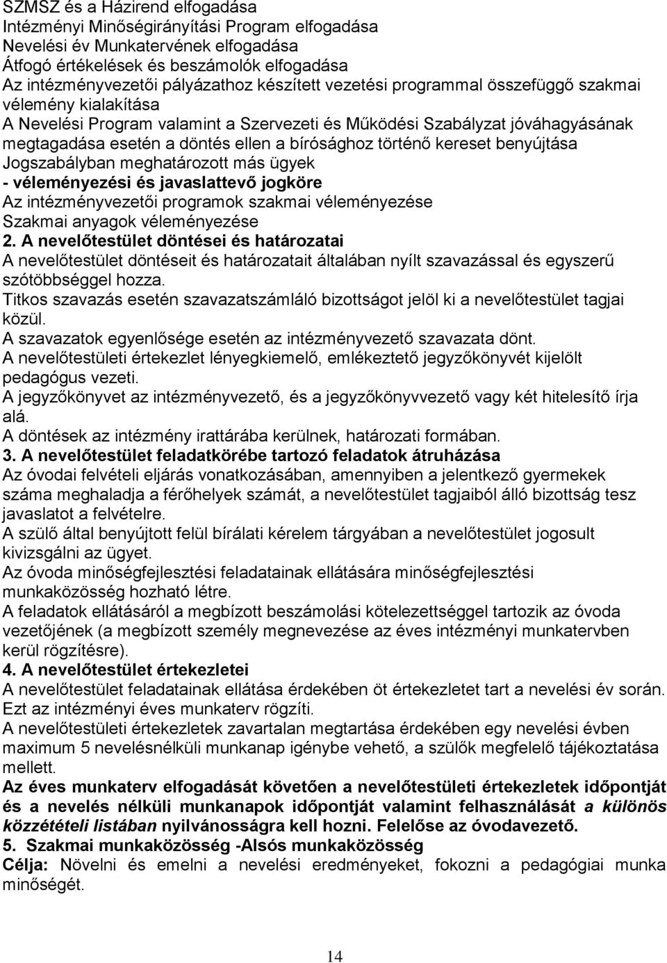 történő kereset benyújtása Jogszabályban meghatározott más ügyek - véleményezési és javaslattevő jogköre Az intézményvezetői programok szakmai véleményezése Szakmai anyagok véleményezése 2.