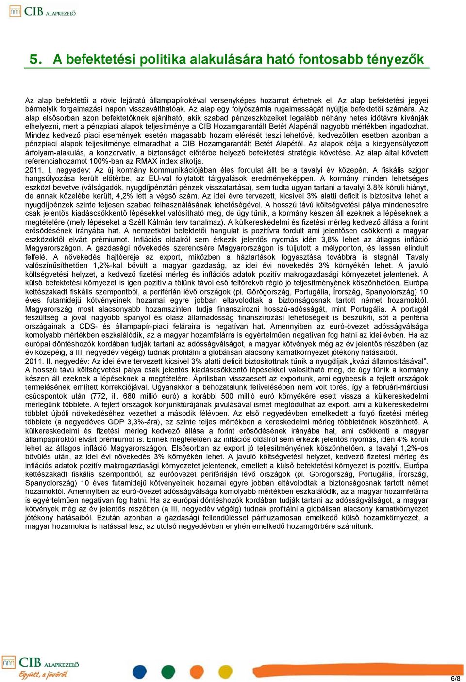 Az alap elsősorban azon befektetőknek ajánlható, akik szabad pénzeszközeiket legalább néhány hetes időtávra kívánják elhelyezni, mert a pénzpiaci alapok teljesítménye a CIB Hozamgarantált Betét