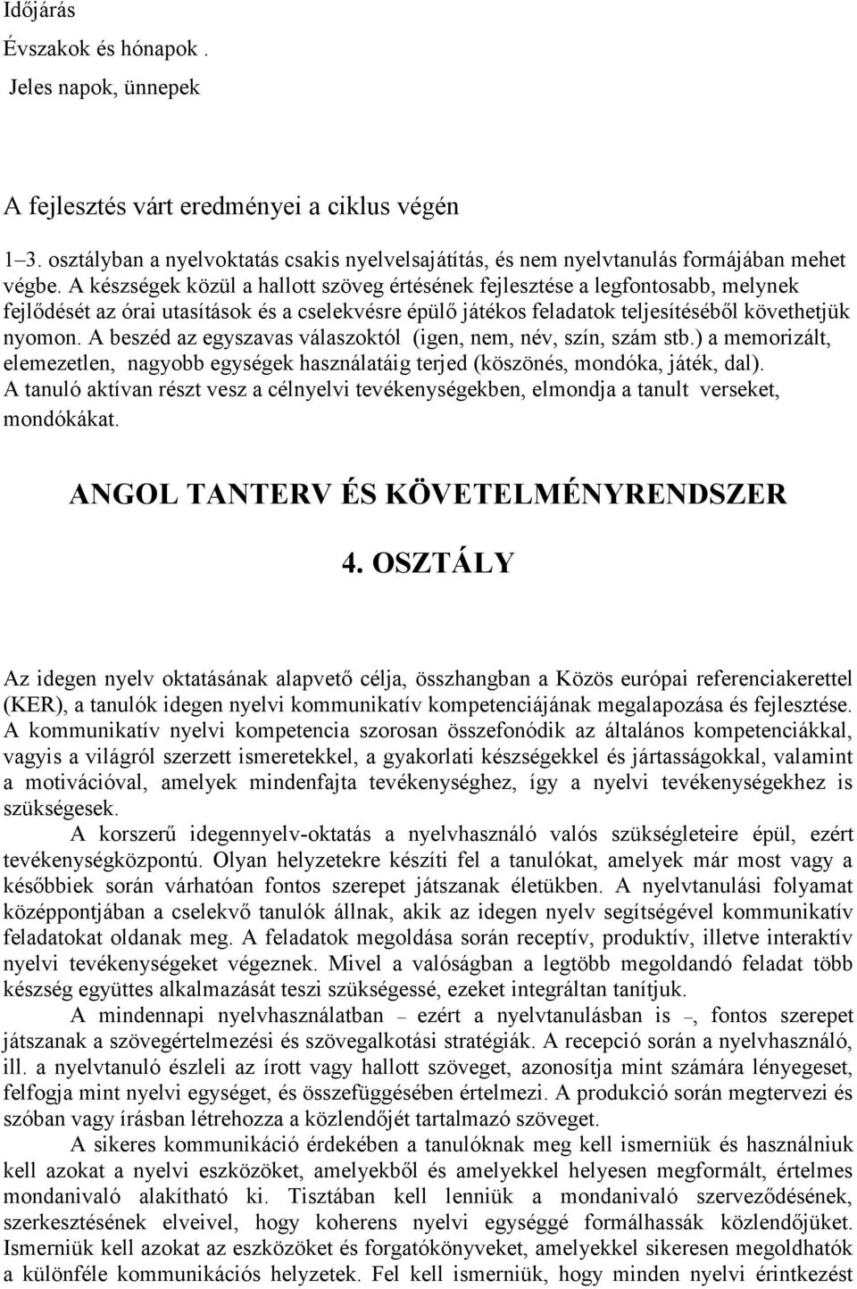 A beszéd az egyszavas válaszoktól (igen, nem, név, szín, szám stb.) a memorizált, elemezetlen, nagyobb egységek használatáig terjed (köszönés, mondóka, játék, dal).